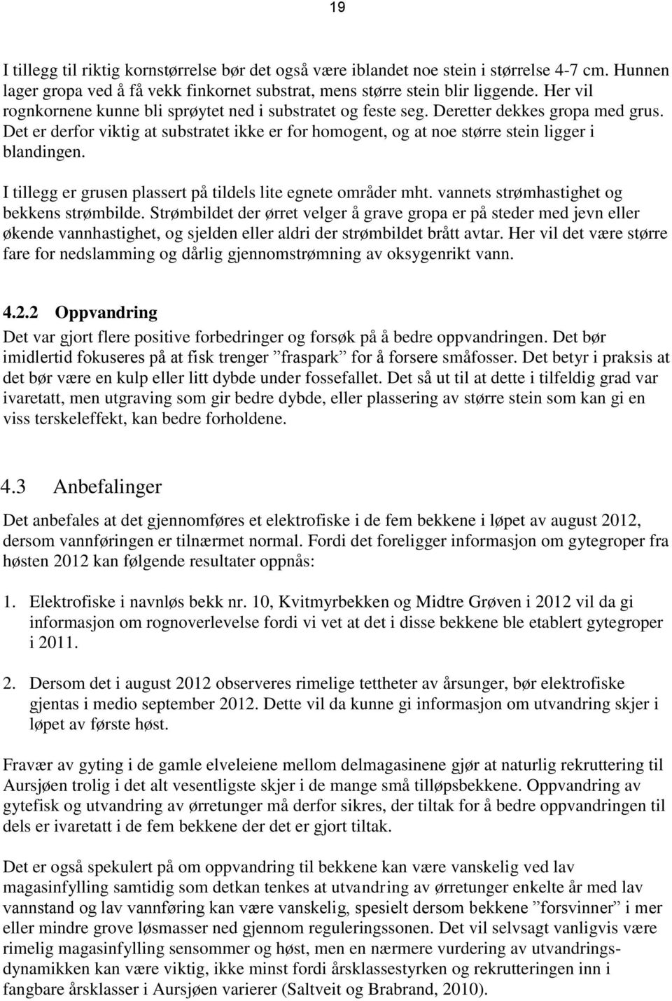 Det er derfor viktig at substratet ikke er for homogent, og at noe større stein ligger i blandingen. I tillegg er grusen plassert på tildels lite egnete områder mht.