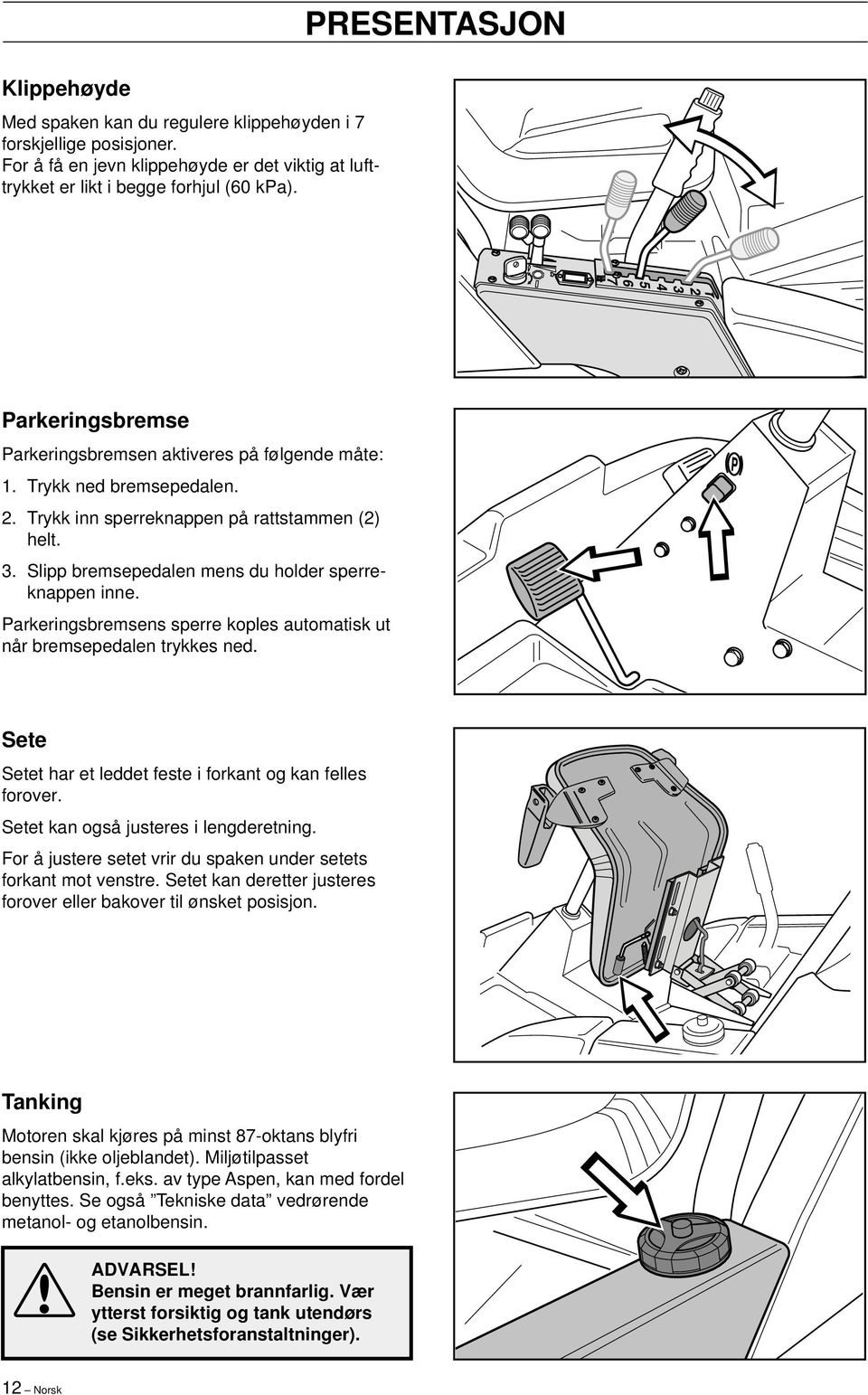 Slipp bremsepedalen mens du holder sperreknappen inne. Parkeringsbremsens sperre koples automatisk ut når bremsepedalen trykkes ned. Sete Setet har et leddet feste i forkant og kan felles forover.