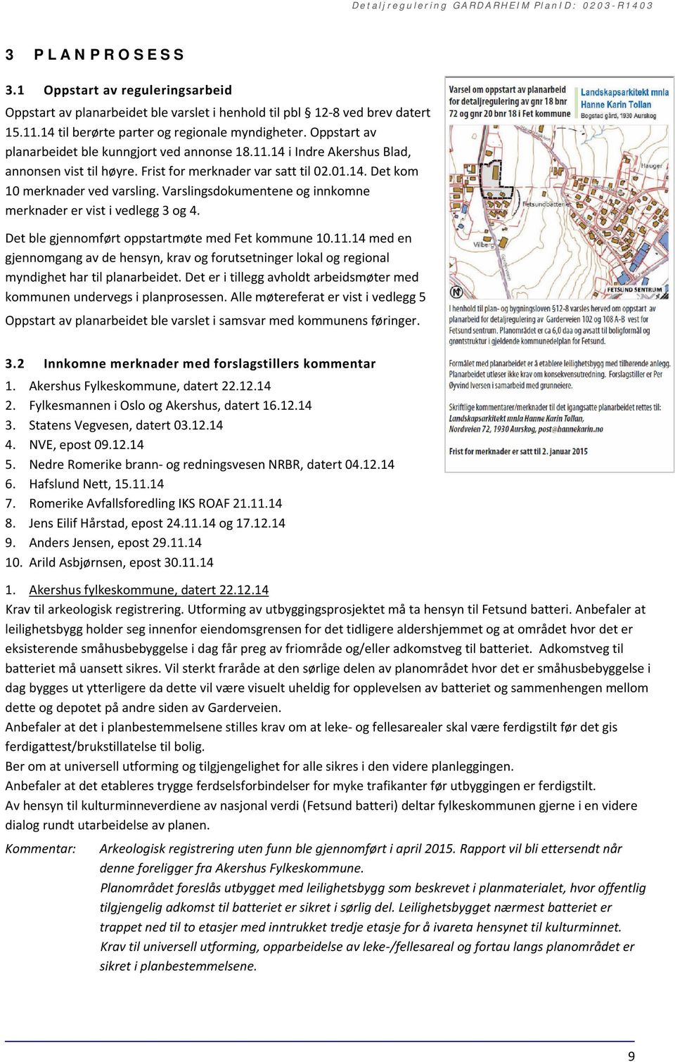 Varslingsdokumentene og innkomne merknader er vist i vedlegg 3 og 4. Det ble gjennomført oppstartmøte med Fet kommune 10.11.