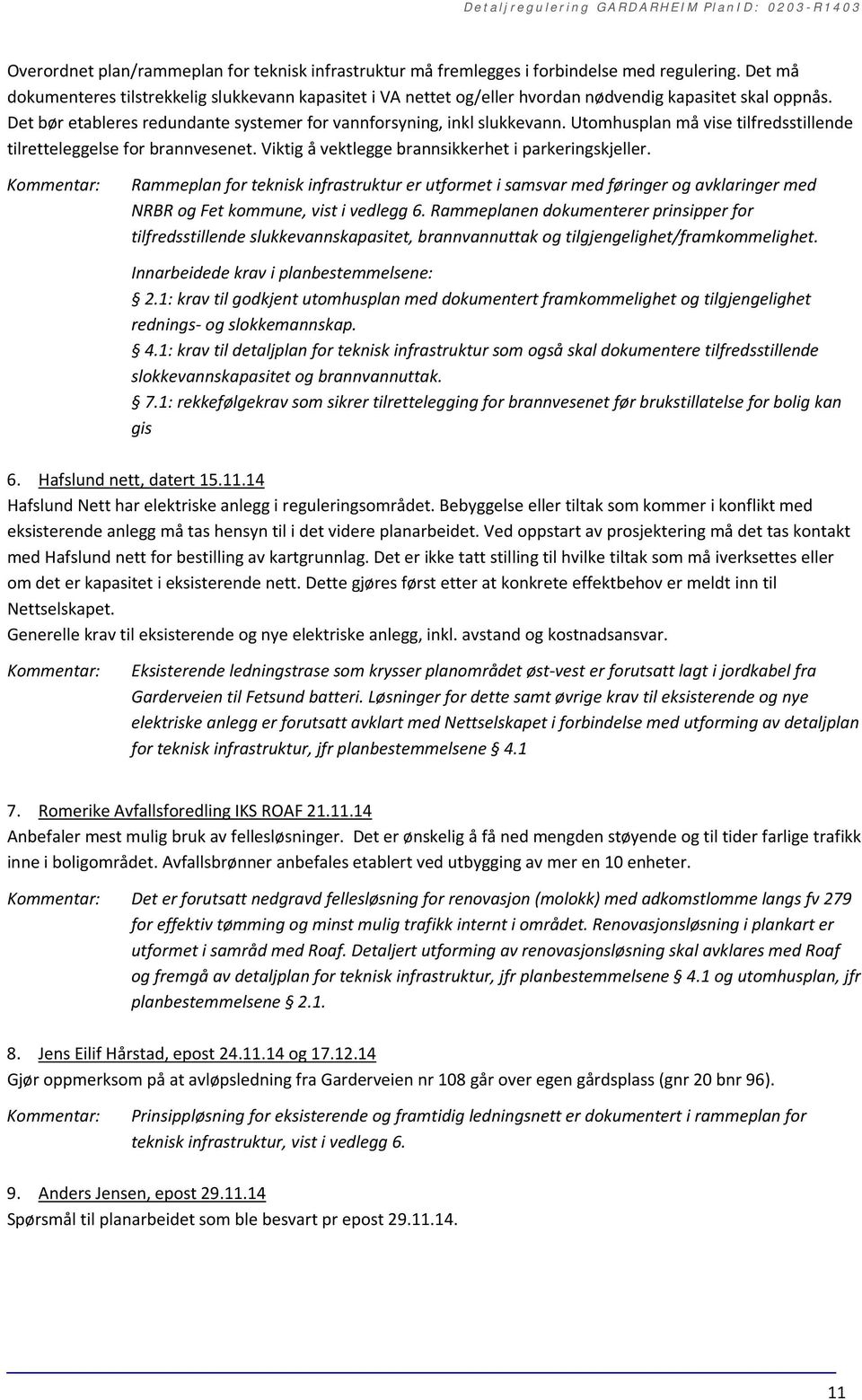 Utomhusplan må vise tilfredsstillende tilretteleggelse for brannvesenet. Viktig å vektlegge brannsikkerhet i parkeringskjeller.