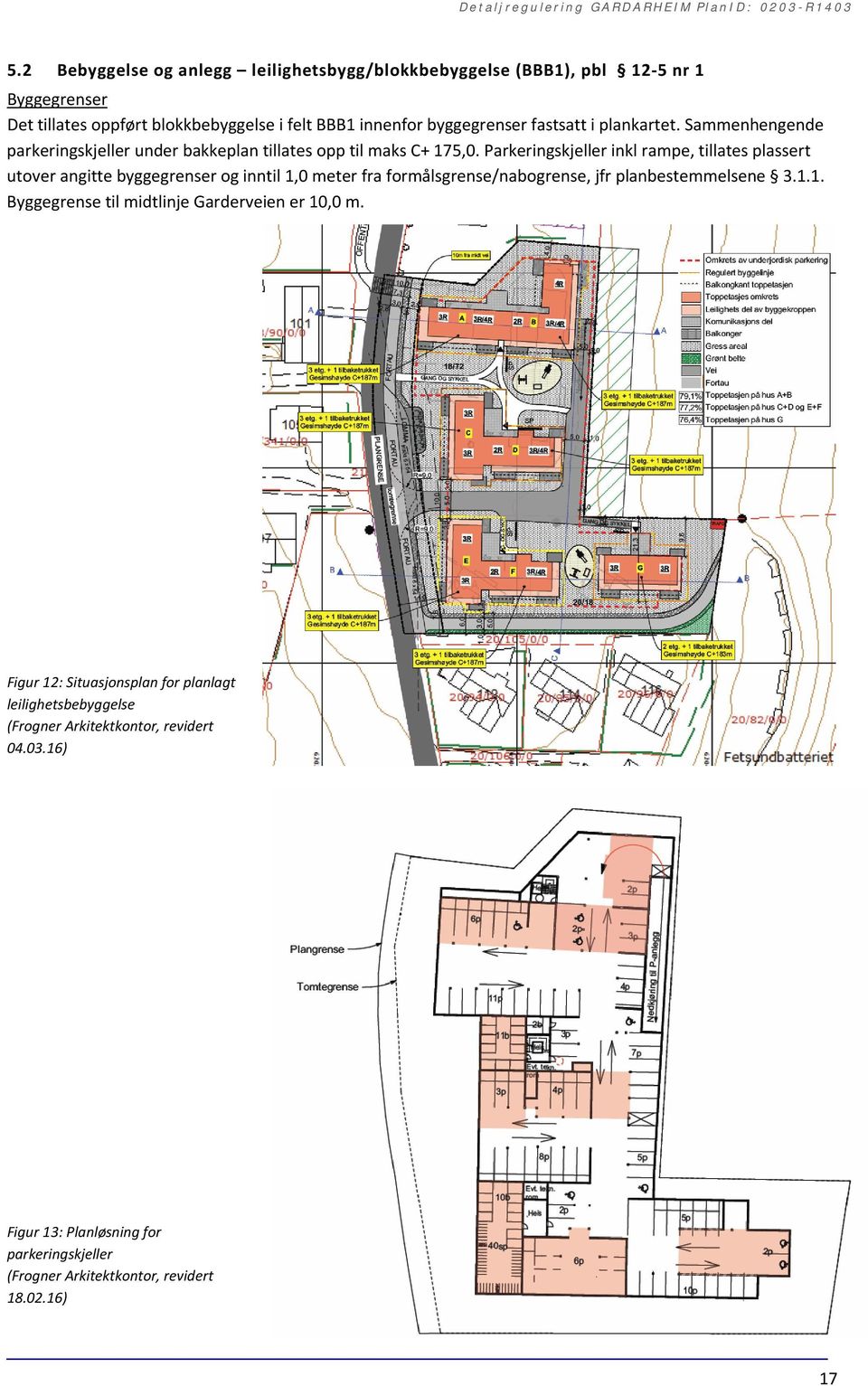 Parkeringskjeller inkl rampe, tillates plassert utover angitte byggegrenser og inntil 1,0 meter fra formålsgrense/nabogrense, jfr planbestemmelsene 3.1.1. Byggegrense til midtlinje Garderveien er 10,0 m.