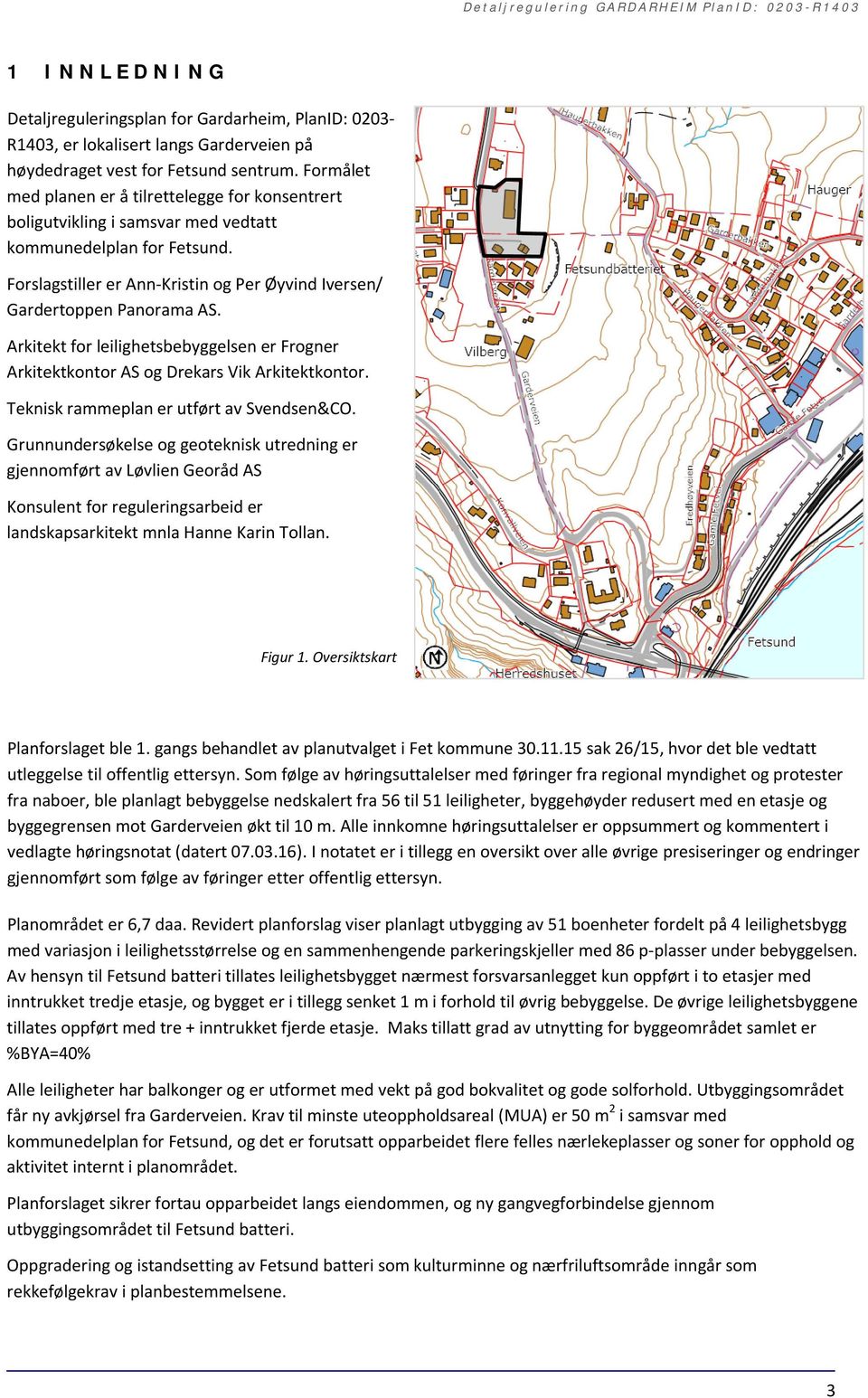 Arkitekt for leilighetsbebyggelsen er Frogner Arkitektkontor AS og Drekars Vik Arkitektkontor. Teknisk rammeplan er utført av Svendsen&CO.