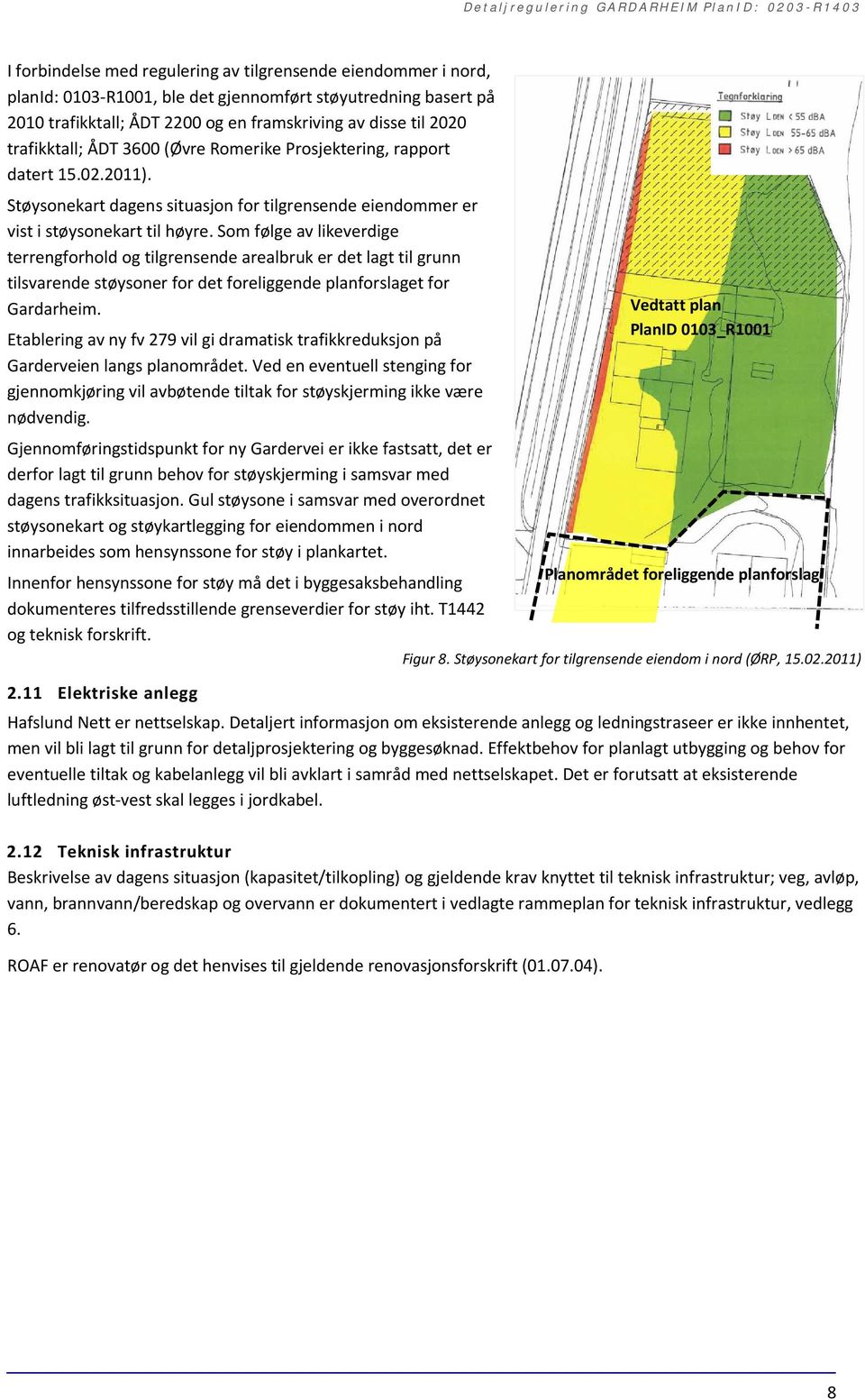 Som følge av likeverdige terrengforhold og tilgrensende arealbruk er det lagt til grunn tilsvarende støysoner for det foreliggende planforslaget for Gardarheim.