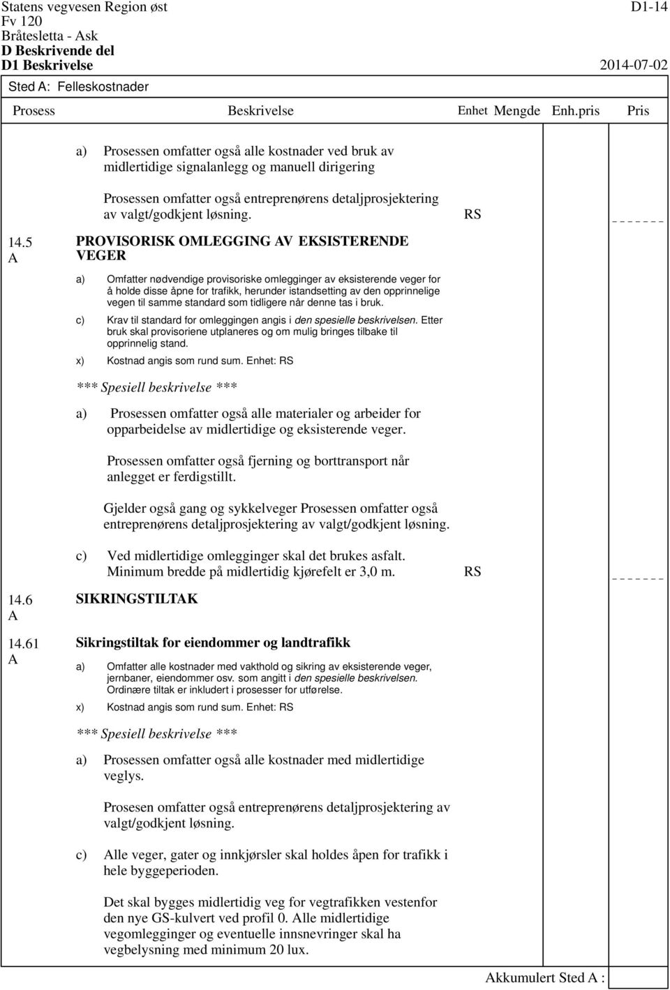 PROVISORISK OMLEGGING AV EKSISTERENDE VEGER Omfatter nødvendige provisoriske omlegginger av eksisterende veger for å holde disse åpne for trafikk, herunder istandsetting av den opprinnelige vegen til