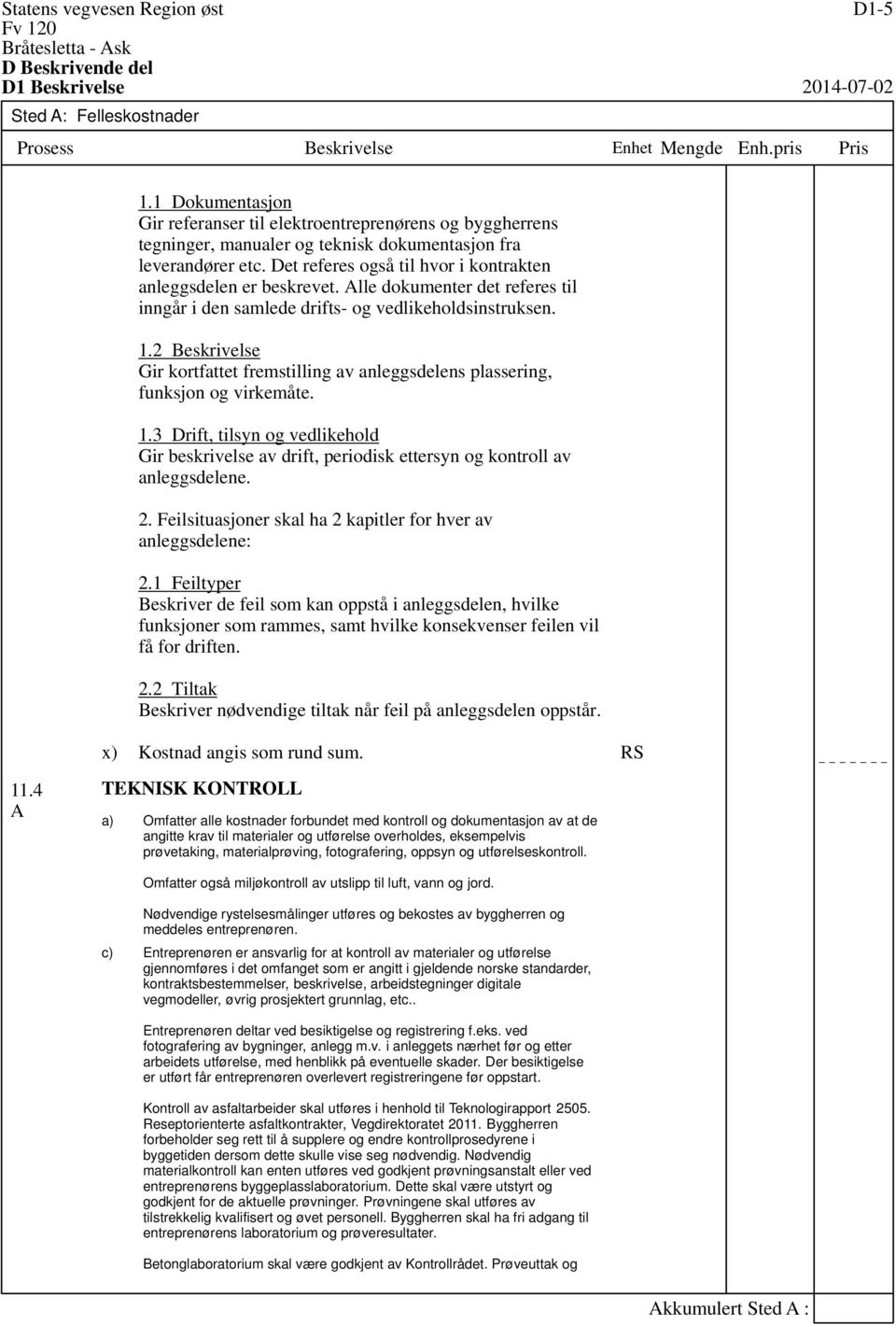 2 eskrivelse Gir kortfattet fremstilling av anleggsdelens plassering, funksjon og virkemåte. 1.3 Drift, tilsyn og vedlikehold Gir beskrivelse av drift, periodisk ettersyn og kontroll av anleggsdelene.