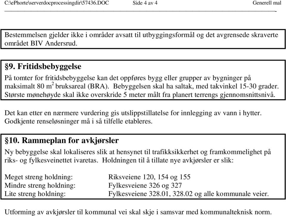 Største mønehøyde skal ikke overskride 5 meter målt fra planert terrengs gjennomsnittsnivå. Det kan etter en nærmere vurdering gis utslippstillatelse for innlegging av vann i hytter.