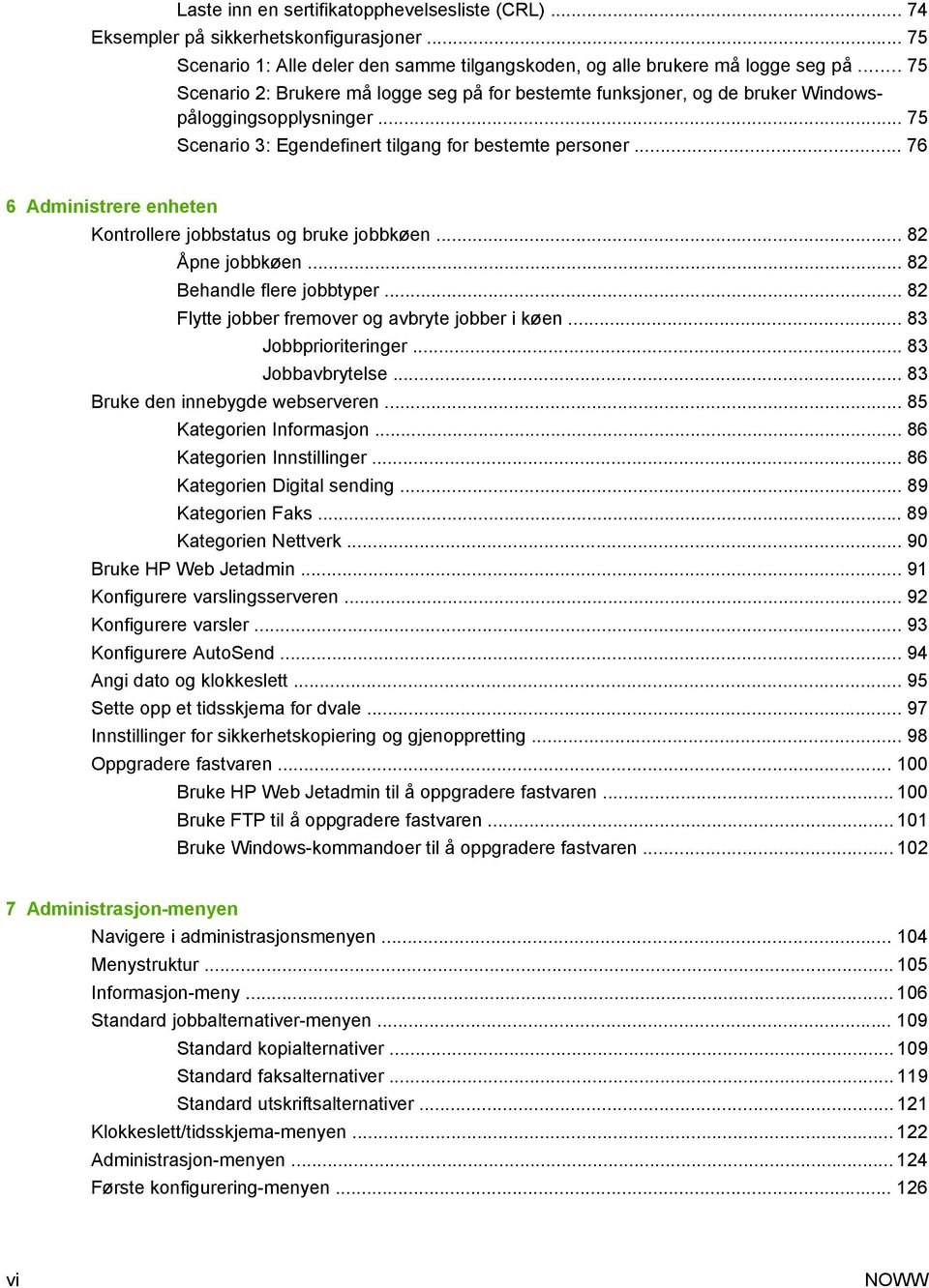 .. 76 6 Administrere enheten Kontrollere jobbstatus og bruke jobbkøen... 82 Åpne jobbkøen... 82 Behandle flere jobbtyper... 82 Flytte jobber fremover og avbryte jobber i køen... 83 Jobbprioriteringer.