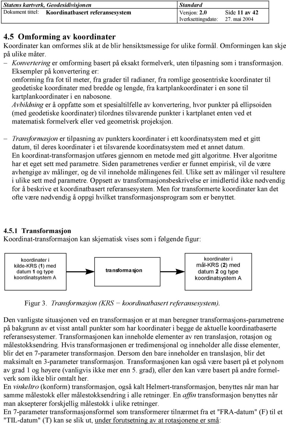 Eksempler på konvertering er: omforming fra fot til meter, fra grader til radianer, fra romlige geosentriske koordinater til geodetiske koordinater med bredde og lengde, fra kartplankoordinater i en