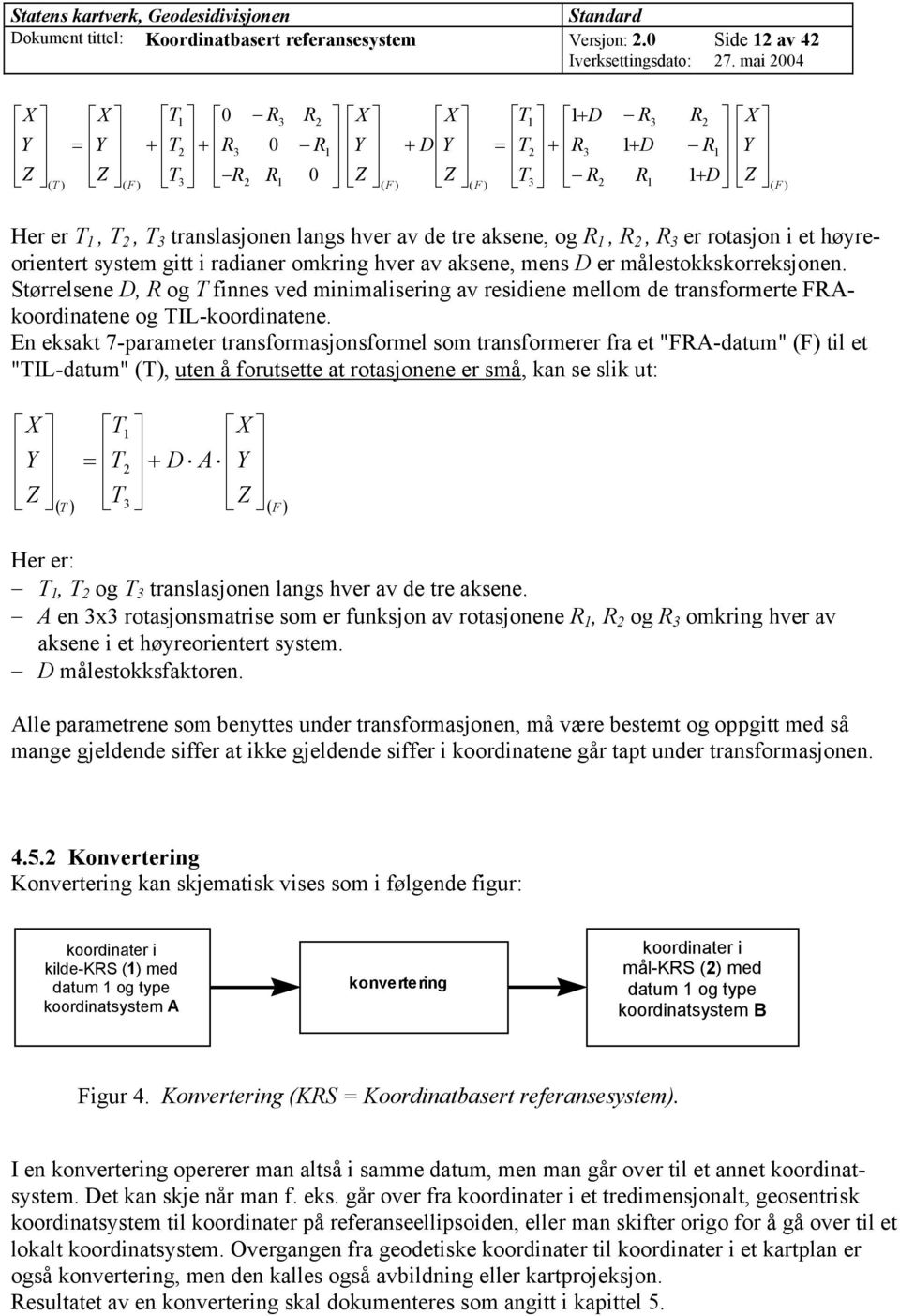 2, T 3 translasjonen langs hver av de tre aksene, og R 1, R 2, R 3 er rotasjon i et høyreorientert system gitt i radianer omkring hver av aksene, mens D er målestokkskorreksjonen.