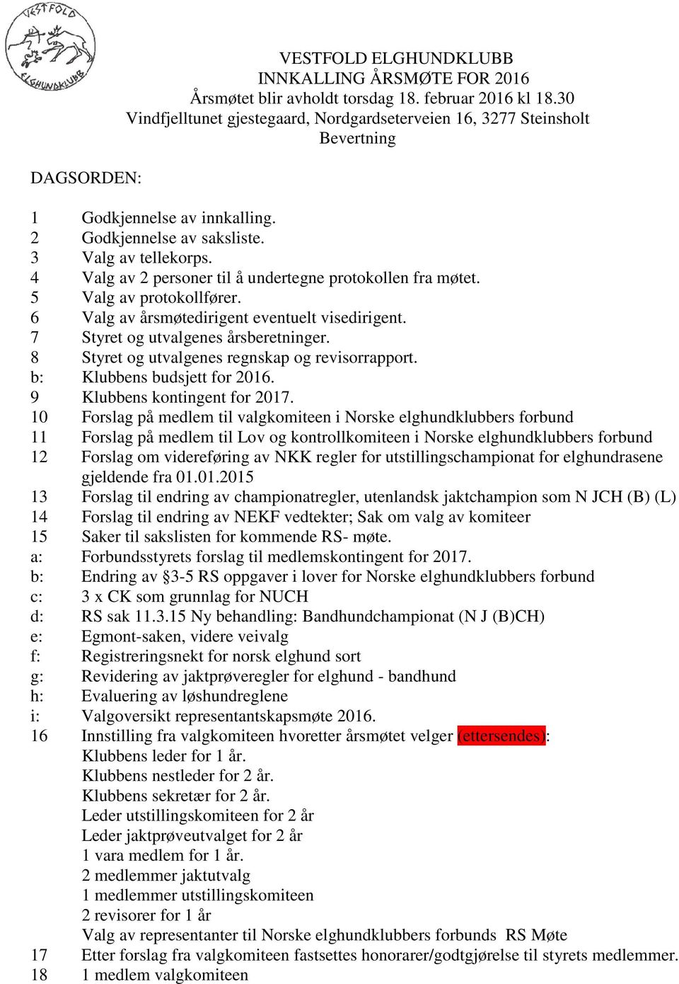 4 Valg av 2 personer til å undertegne protokollen fra møtet. 5 Valg av protokollfører. 6 Valg av årsmøtedirigent eventuelt visedirigent. 7 Styret og utvalgenes årsberetninger.