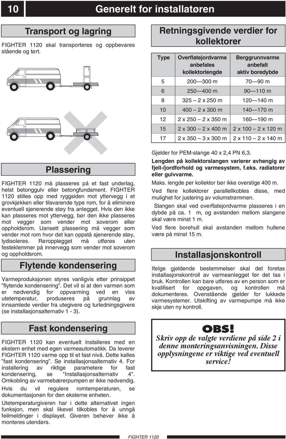 FIGHTER 1120 stilles opp med ryggsiden mot yttervegg i et grovkjøkken eller tilsvarende type rom, for å eliminere eventuell sjenerende støy fra anlegget.