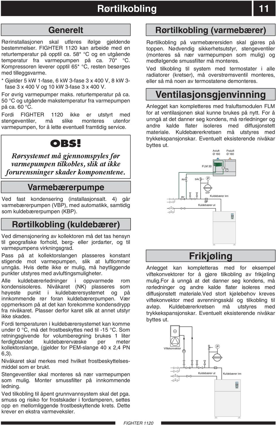 * Gjelder 5 kw 1-fase, 6 kw 3-fase 3 x 400 V, 8 kw 3- fase 3 x 400 V og 10 kw 3-fase 3 x 400 V. For øvrig varmepumper maks. returtemperatur på ca.