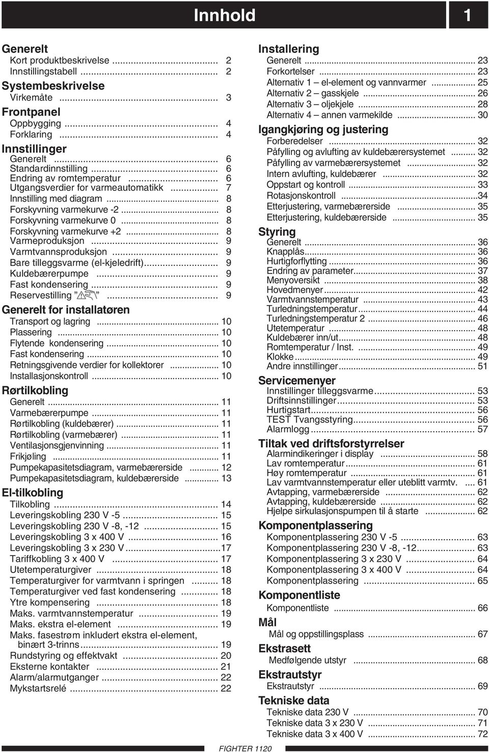 .. 8 Varmeproduksjon... 9 Varmtvannsproduksjon... 9 Bare tilleggsvarme (el-kjeledrift)... 9 Kuldebærerpumpe... 9 Fast kondensering... 9 Reservestilling.