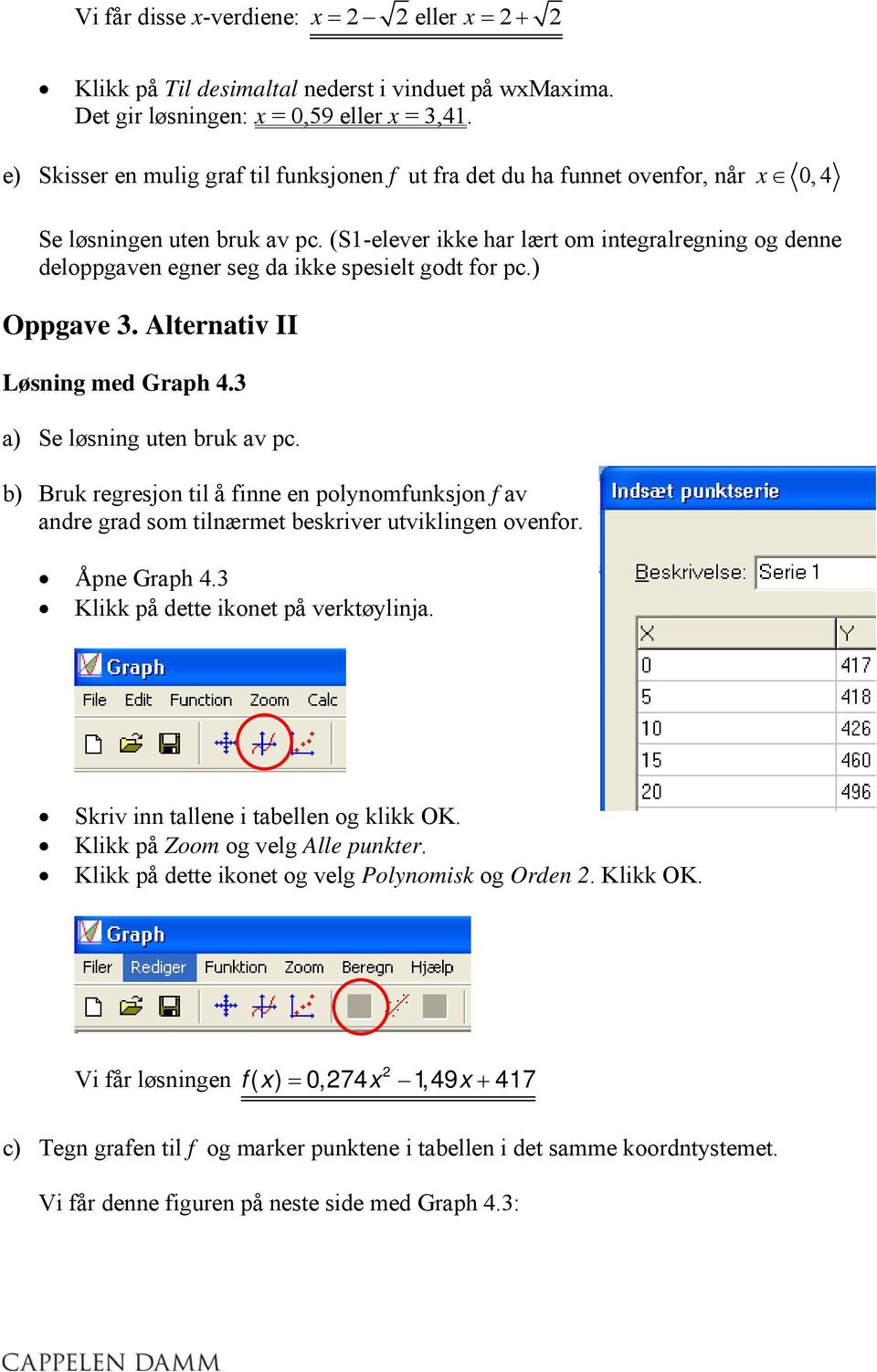 (S1-elever ikke har lært om integralregning og denne deloppgaven egner seg da ikke spesielt godt for pc.) Oppgave 3. Alternativ II Løsning med Graph 4.3 a) Se løsning uten bruk av pc.