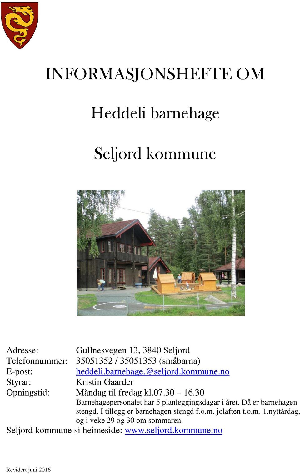 30 16.30 Barnehagepersonalet har 5 planleggingsdagar i året. Då er barnehagen stengd. I tillegg er barnehagen stengd f.o.m.