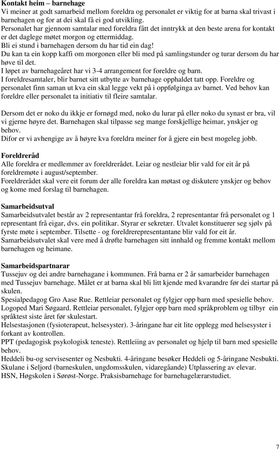 Du kan ta ein kopp kaffi om morgonen eller bli med på samlingstunder og turar dersom du har høve til det. I løpet av barnehageåret har vi 3-4 arrangement for foreldre og barn.