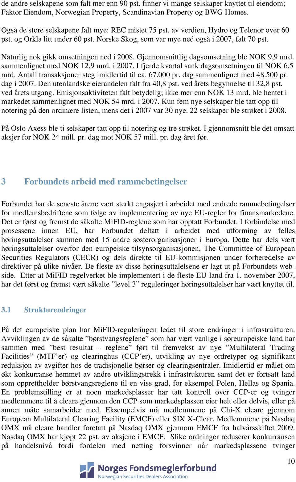 Naturlig nok gikk omsetningen ned i 2008. Gjennomsnittlig dagsomsetning ble NOK 9,9 mrd. sammenlignet med NOK 12,9 mrd. i 2007. I fjerde kvartal sank dagsomsetningen til NOK 6,5 mrd.