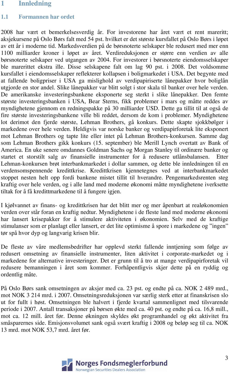 Verdireduksjonen er større enn verdien av alle børsnoterte selskaper ved utgangen av 2004. For investorer i børsnoterte eiendomsselskaper ble marerittet ekstra ille.