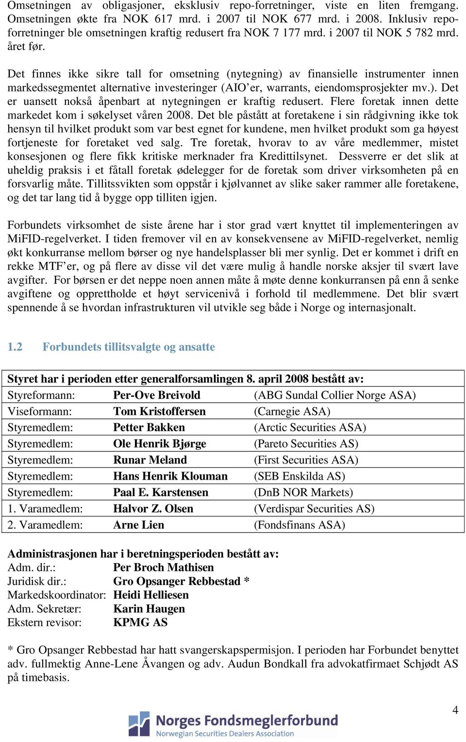 Det finnes ikke sikre tall for omsetning (nytegning) av finansielle instrumenter innen markedssegmentet alternative investeringer (AIO er, warrants, eiendomsprosjekter mv.). Det er uansett nokså åpenbart at nytegningen er kraftig redusert.