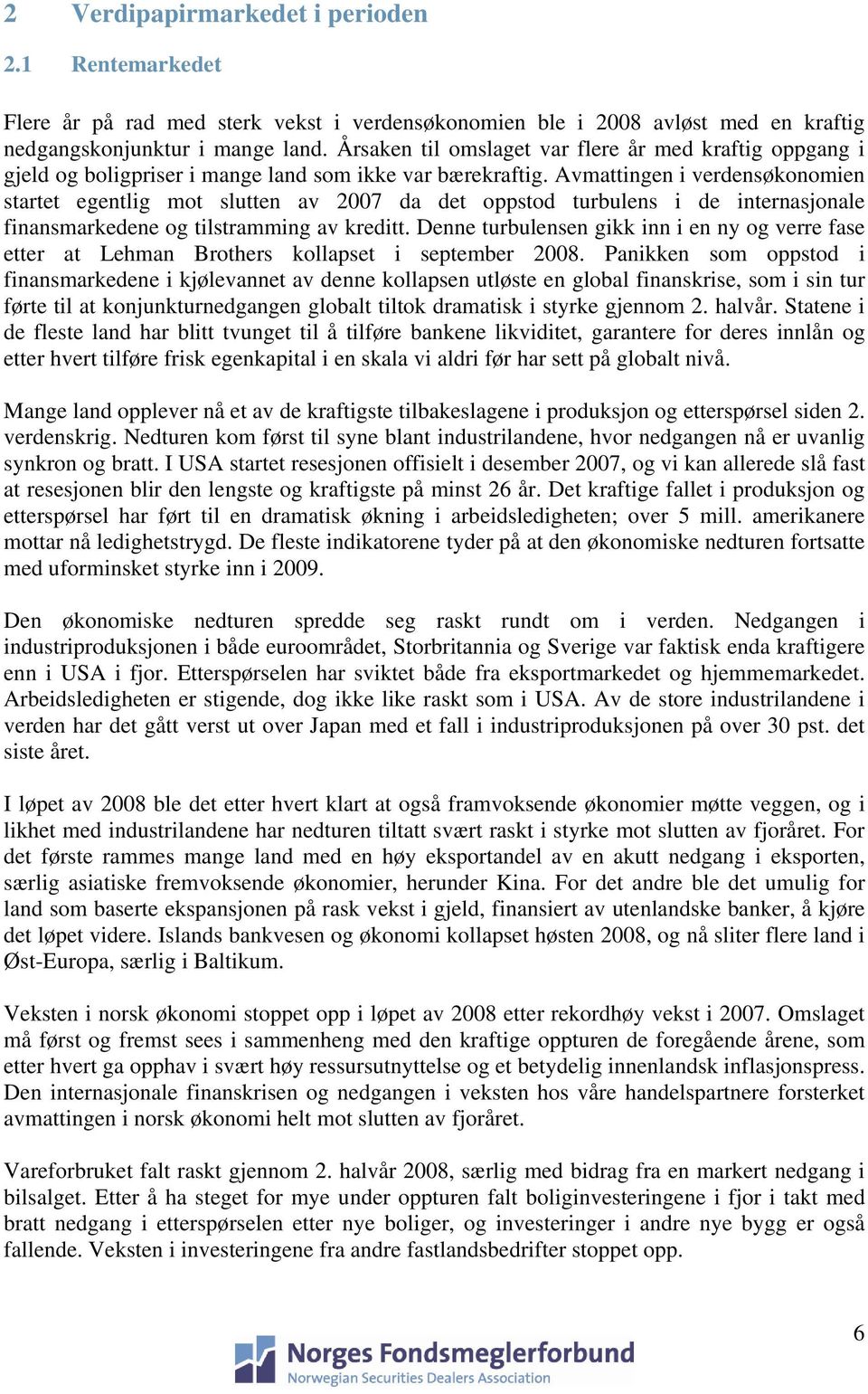 Avmattingen i verdensøkonomien startet egentlig mot slutten av 2007 da det oppstod turbulens i de internasjonale finansmarkedene og tilstramming av kreditt.