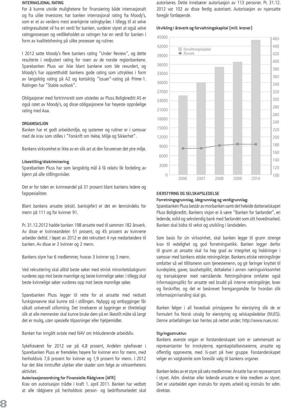 I tillegg til at selve ratingresultatet vil ha en verdi for banken, vurderer styret at også selve ratingprosessen og vedlikeholdet av ratingen har en verdi for banken i form av kvalitetsheving på