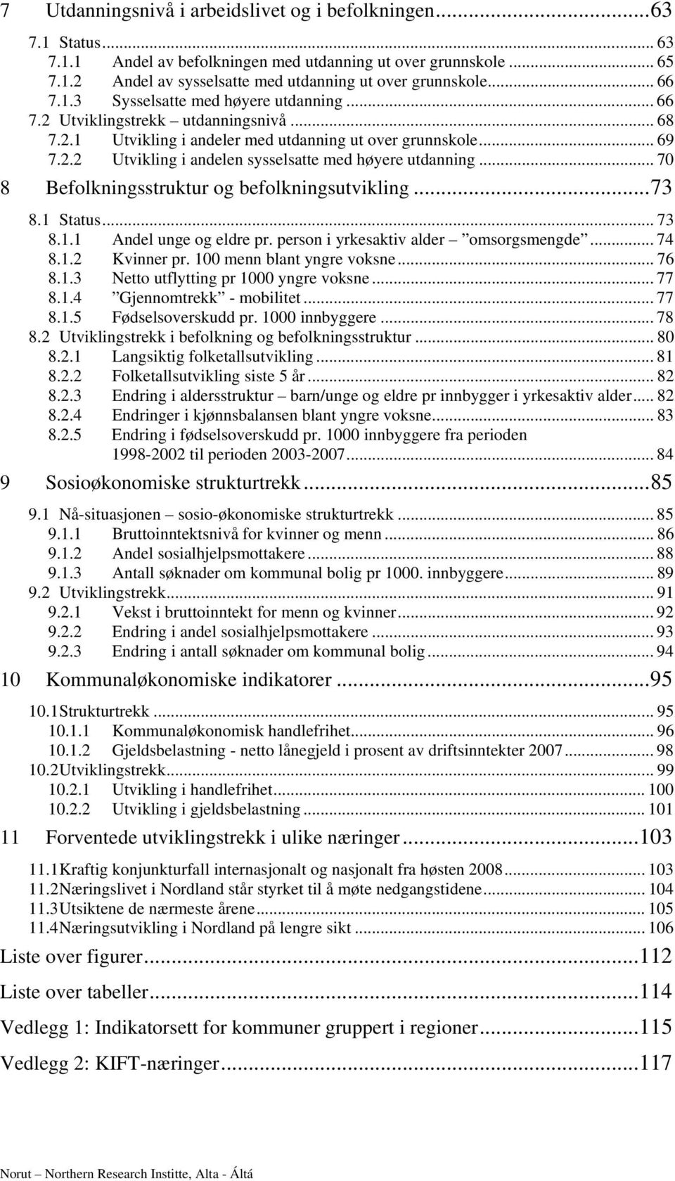 .. 70 8 Befolkningsstruktur og befolkningsutvikling... 73 8.1 Status... 73 8.1.1 Andel unge og eldre pr. person i yrkesaktiv alder omsorgsmengde... 74 8.1.2 Kvinner pr. 100 menn blant yngre voksne.