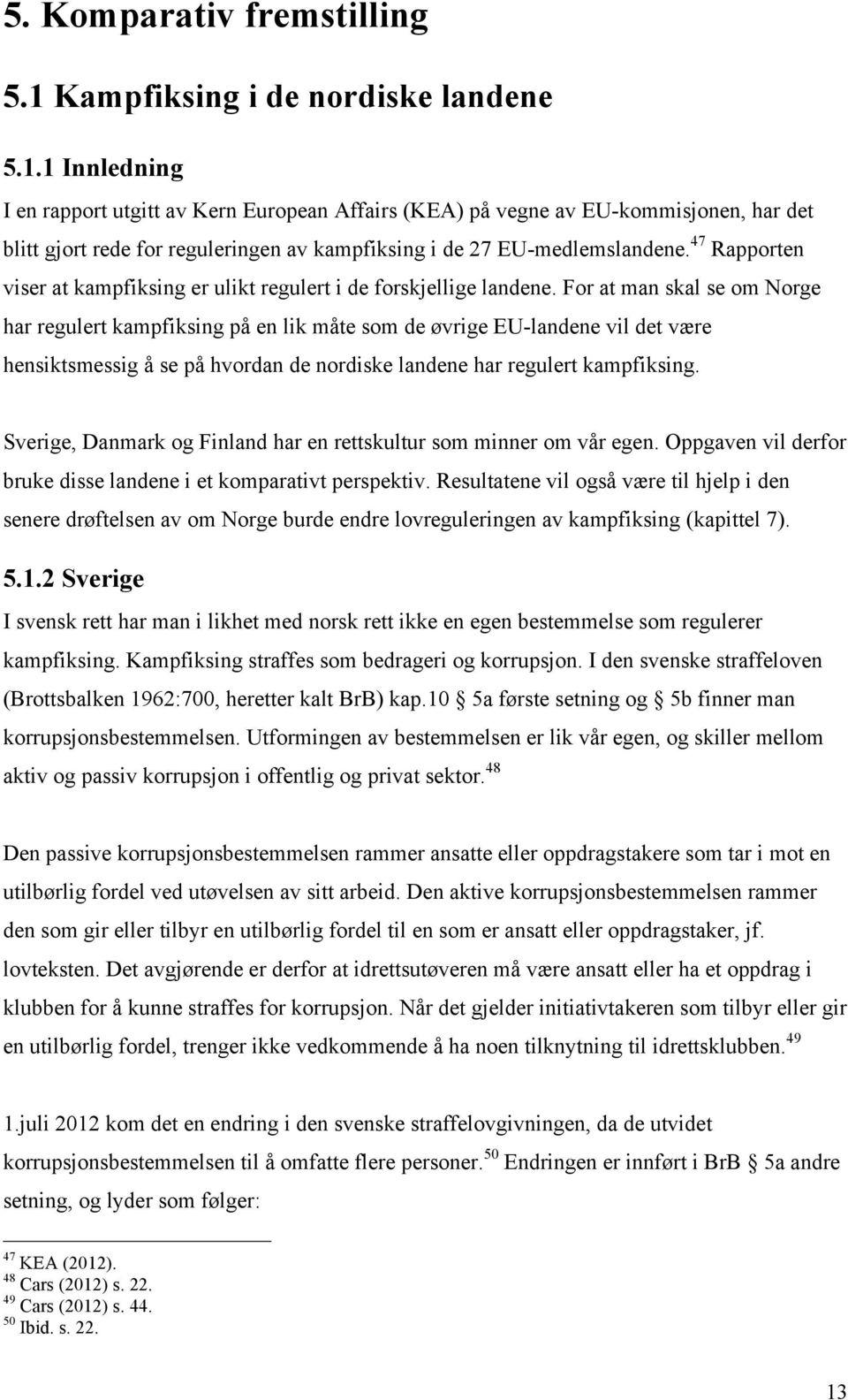 1 Innledning I en rapport utgitt av Kern European Affairs (KEA) på vegne av EU-kommisjonen, har det blitt gjort rede for reguleringen av kampfiksing i de 27 EU-medlemslandene.