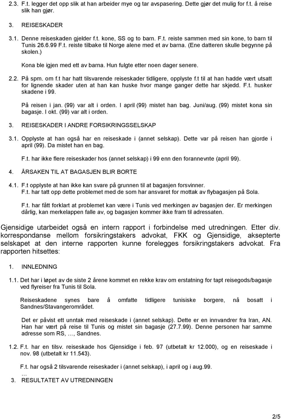 t har hatt tilsvarende reiseskader tidligere, opplyste f.t til at han hadde vært utsatt for lignende skader uten at han kan huske hvor mange ganger dette har skjedd. F.t. husker skadene i 99.