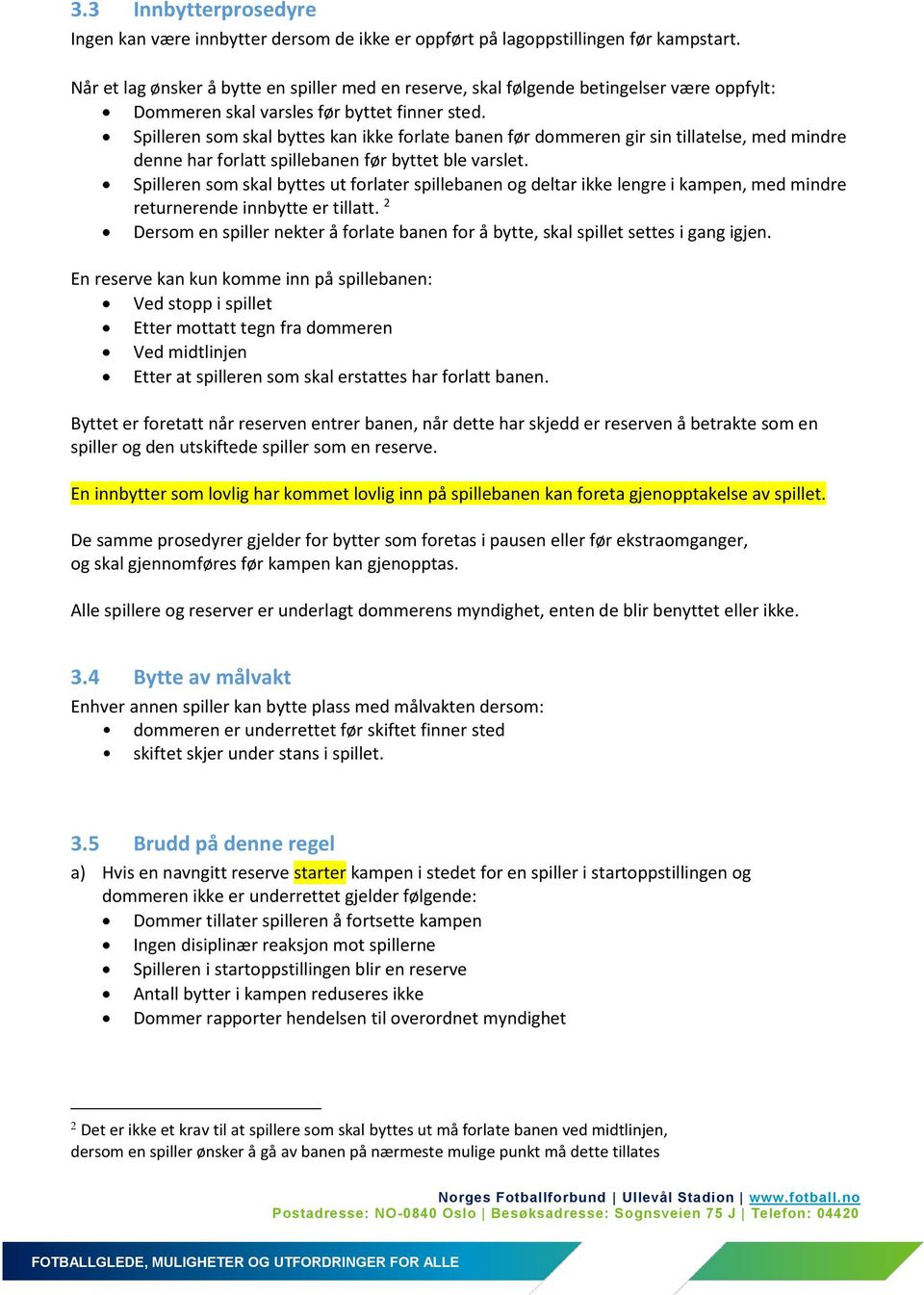 Spilleren som skal byttes kan ikke forlate banen før dommeren gir sin tillatelse, med mindre denne har forlatt spillebanen før byttet ble varslet.