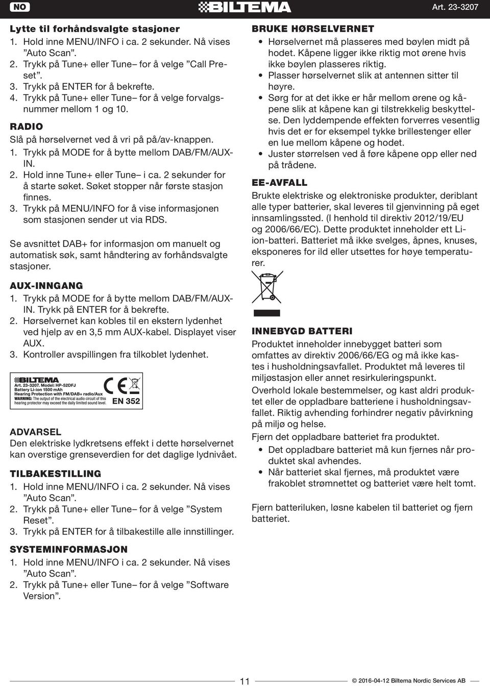 Hold inne Tune+ eller Tune i ca. 2 sekunder for å starte søket. Søket stopper når første stasjon finnes. 3. Trykk på MENU/INFO for å vise informasjonen som stasjonen sender ut via RDS.