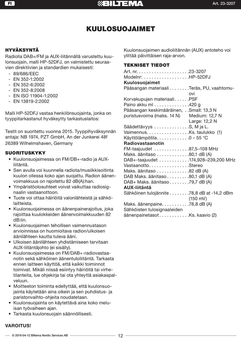 vuonna 2015. Tyyppihyväksynnän antaja: NB 1974, PZT GmbH, An der Junkerei 48f 26389 Wilhelmshaven, Germany SUORITUSKYKY Kuulonsuojaimessa on FM/DB+-radio ja AUXliitäntä.