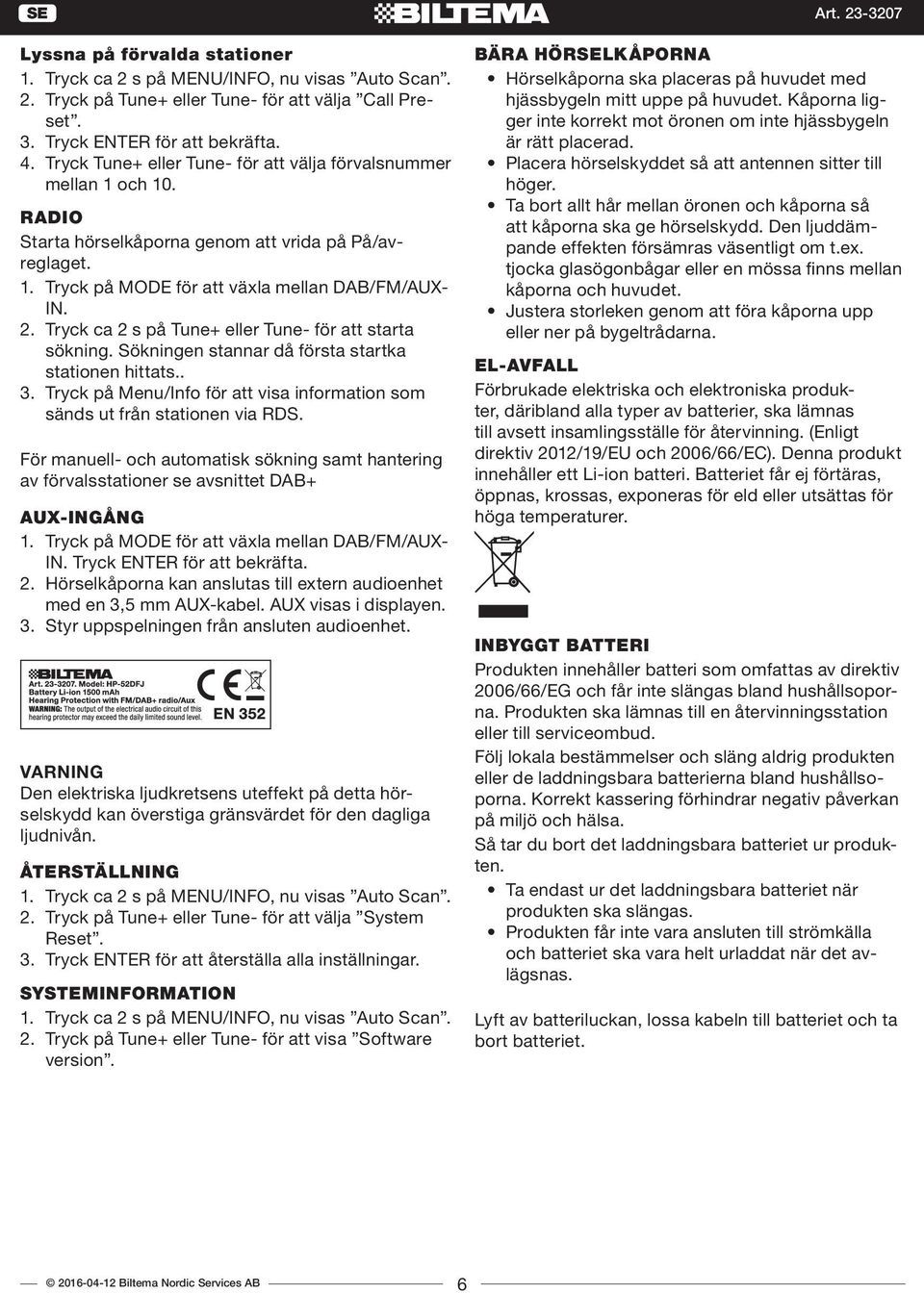 Tryck ca 2 s på Tune+ eller Tune- för att starta sökning. Sökningen stannar då första startka stationen hittats.. 3. Tryck på Menu/Info för att visa information som sänds ut från stationen via RDS.