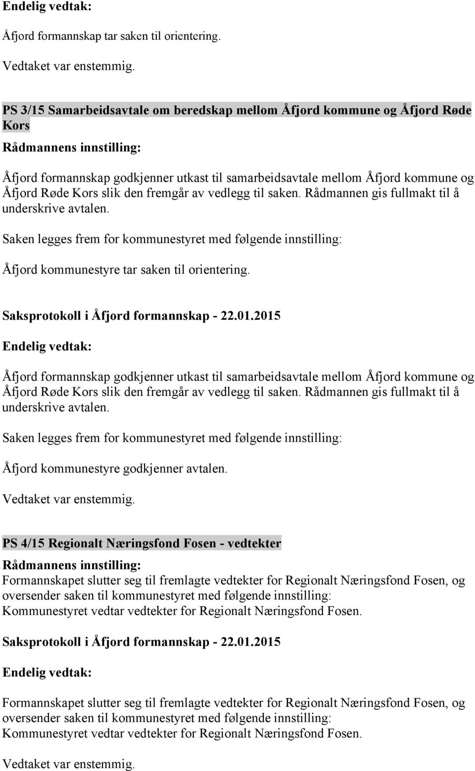 vedlegg til saken. Rådmannen gis fullmakt til å underskrive avtalen. Saken legges frem for kommunestyret med følgende innstilling: Åfjord kommunestyre tar saken til orientering.