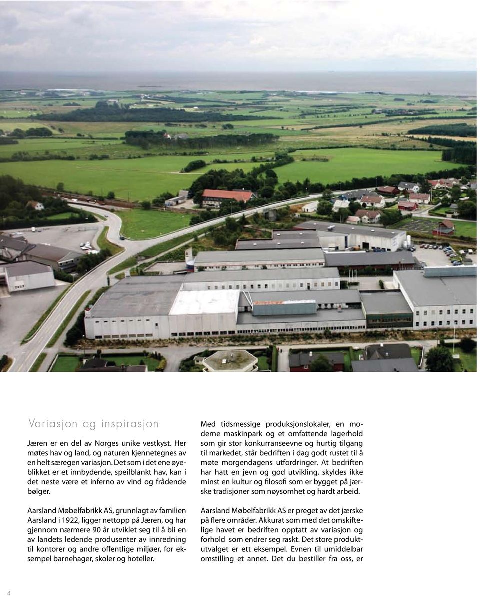 Aarsland Møbelfabrikk AS, grunnlagt av familien Aarsland i 1922, ligger nettopp på Jæren, og har gjennom nærmere 90 år utviklet seg til å bli en av landets ledende produsenter av innredning til