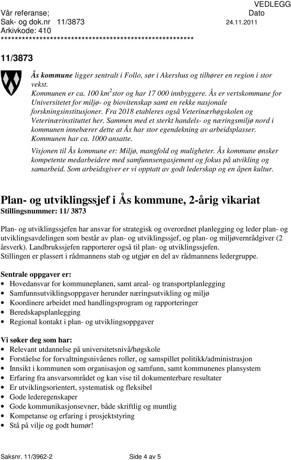 Kommunen er ca. 100 km 2 stor og har 17 000 innbyggere. Ås er vertskommune for Universitetet for miljø- og biovitenskap samt en rekke nasjonale forskningsinstitusjoner.