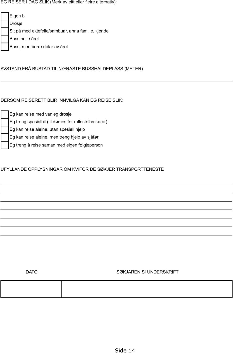 med vanleg drosje Eg treng spesialbil (til dømes for rullestolbrukarar) Eg kan reise aleine, utan spesiell hjelp Eg kan reise aleine, men treng hjelp