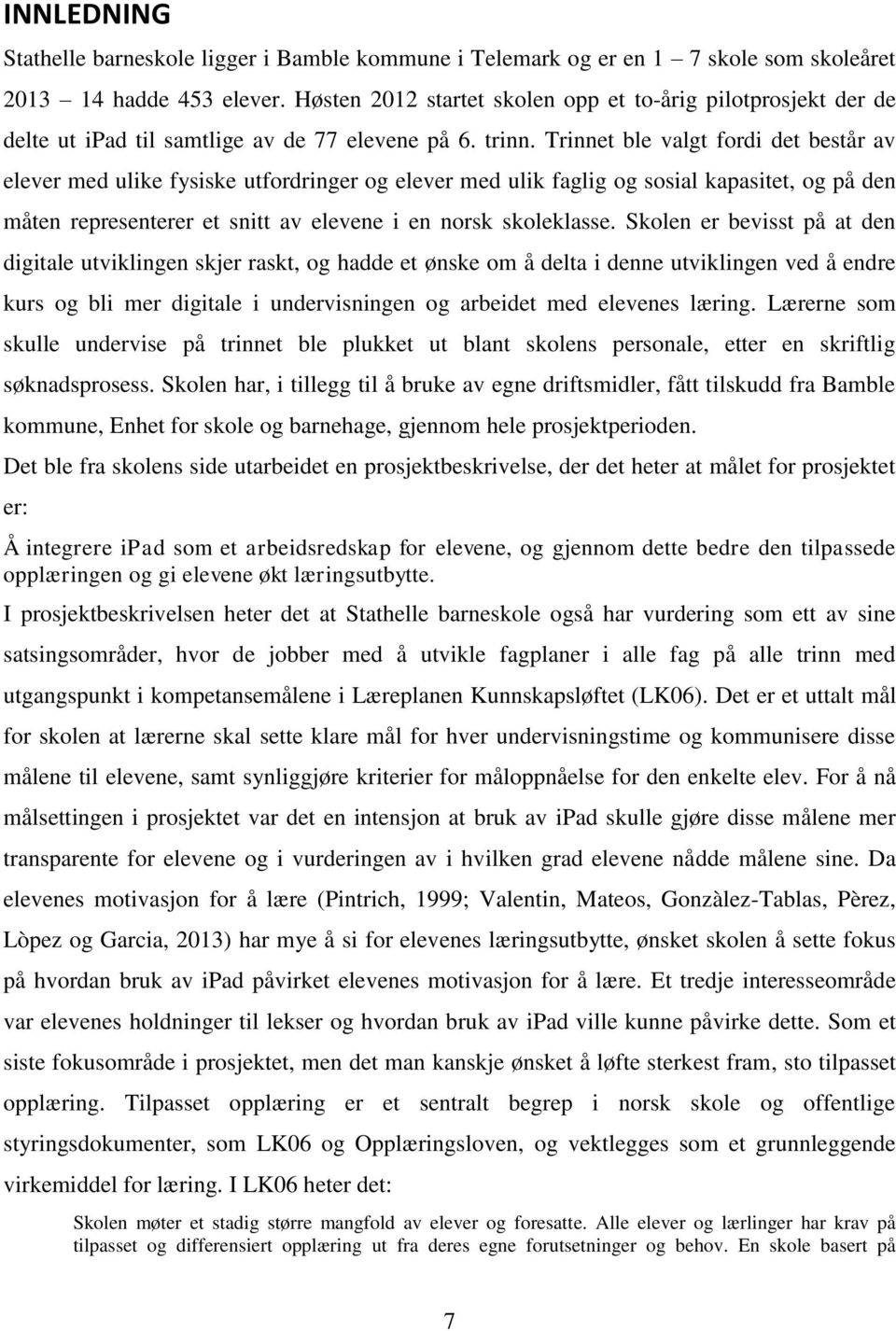 Trinnet ble valgt fordi det består av elever med ulike fysiske utfordringer og elever med ulik faglig og sosial kapasitet, og på den måten representerer et snitt av elevene i en norsk skoleklasse.