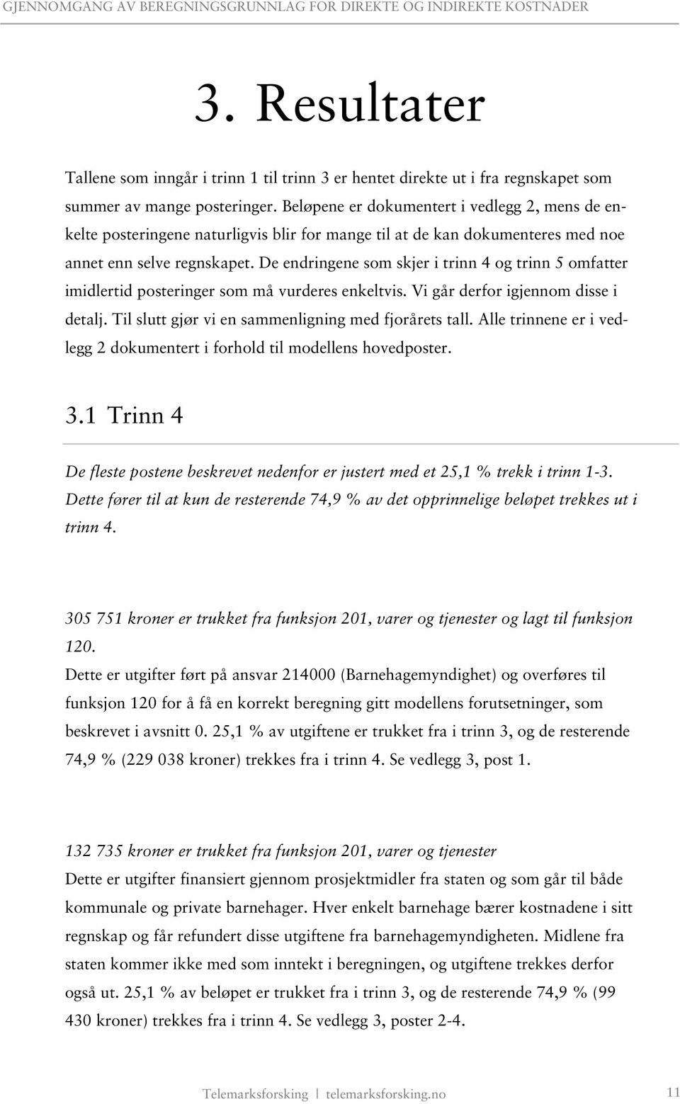 De endringene som skjer i trinn 4 og trinn 5 omfatter imidlertid posteringer som må vurderes enkeltvis. Vi går derfor igjennom disse i detalj. Til slutt gjør vi en sammenligning med fjorårets tall.