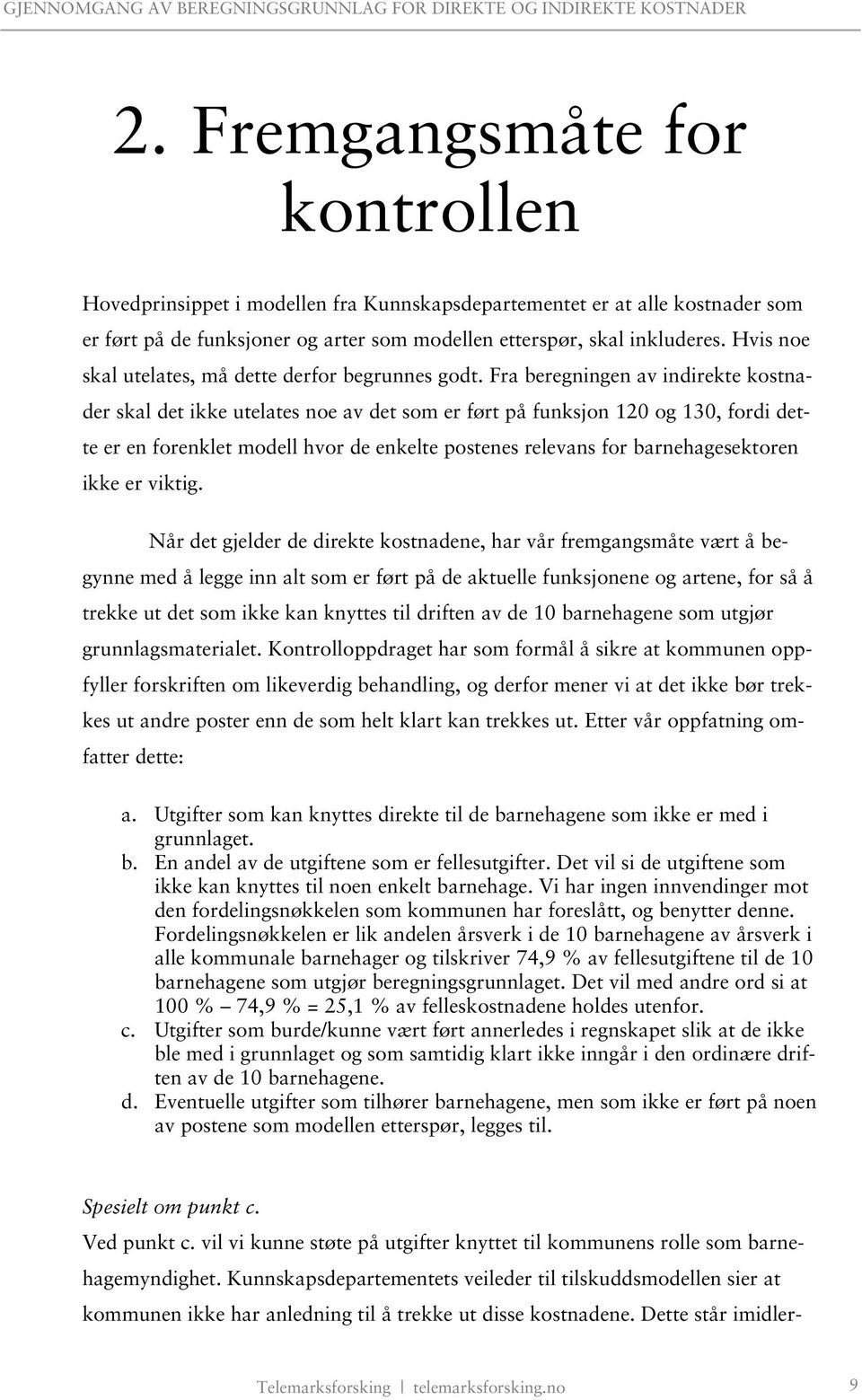 Fra beregningen av indirekte kostnader skal det ikke utelates noe av det som er ført på funksjon 120 og 130, fordi dette er en forenklet modell hvor de enkelte postenes relevans for barnehagesektoren