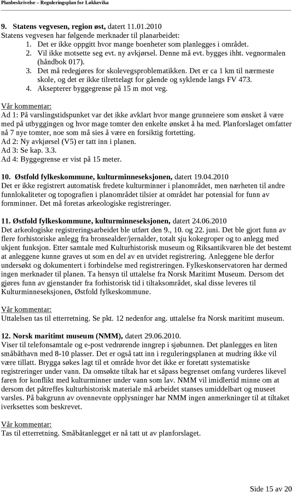 Det er ca 1 km til nærmeste skole, og det er ikke tilrettelagt for gående og syklende langs FV 473. 4. Aksepterer byggegrense på 15 m mot veg.