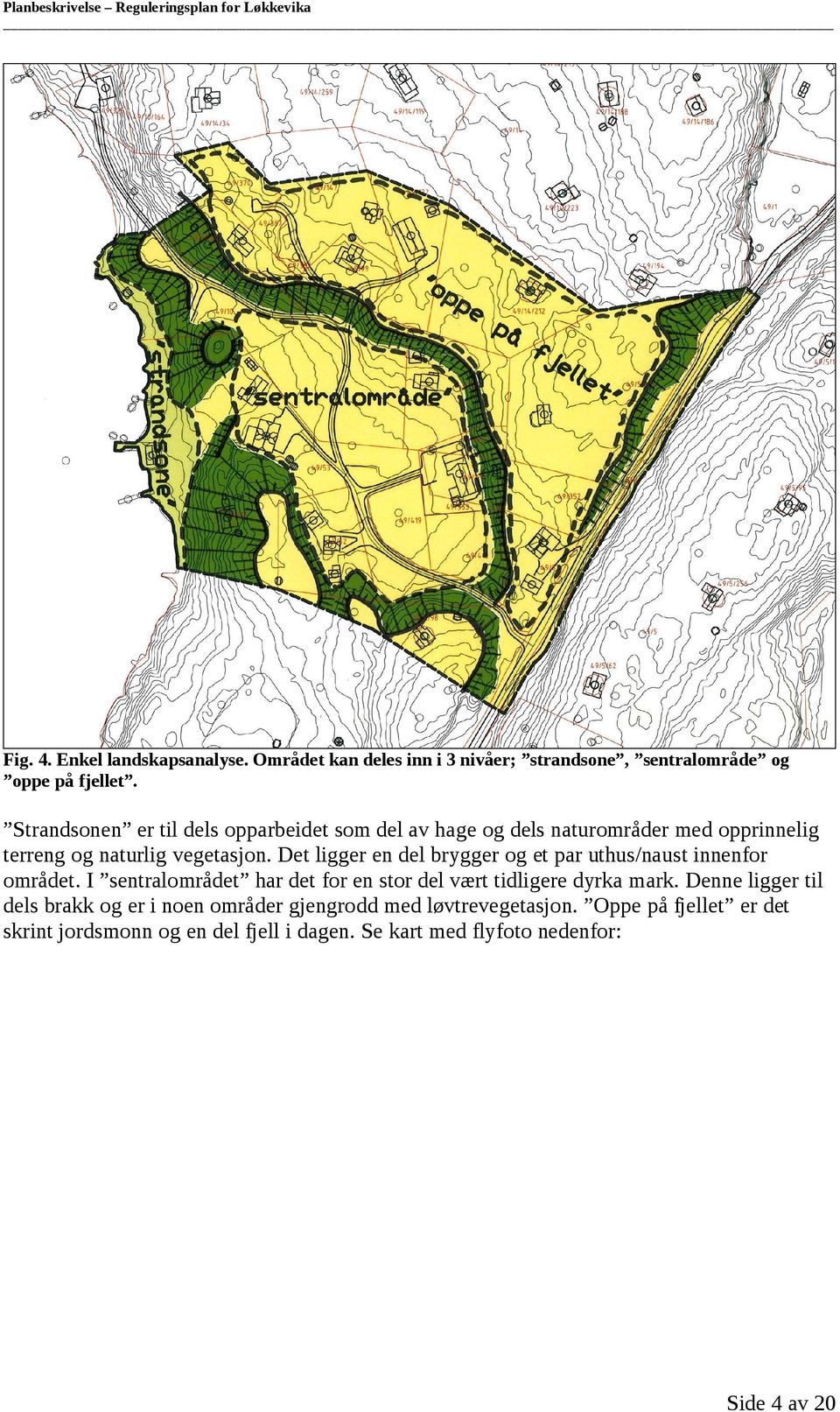 Det ligger en del brygger og et par uthus/naust innenfor området. I sentralområdet har det for en stor del vært tidligere dyrka mark.