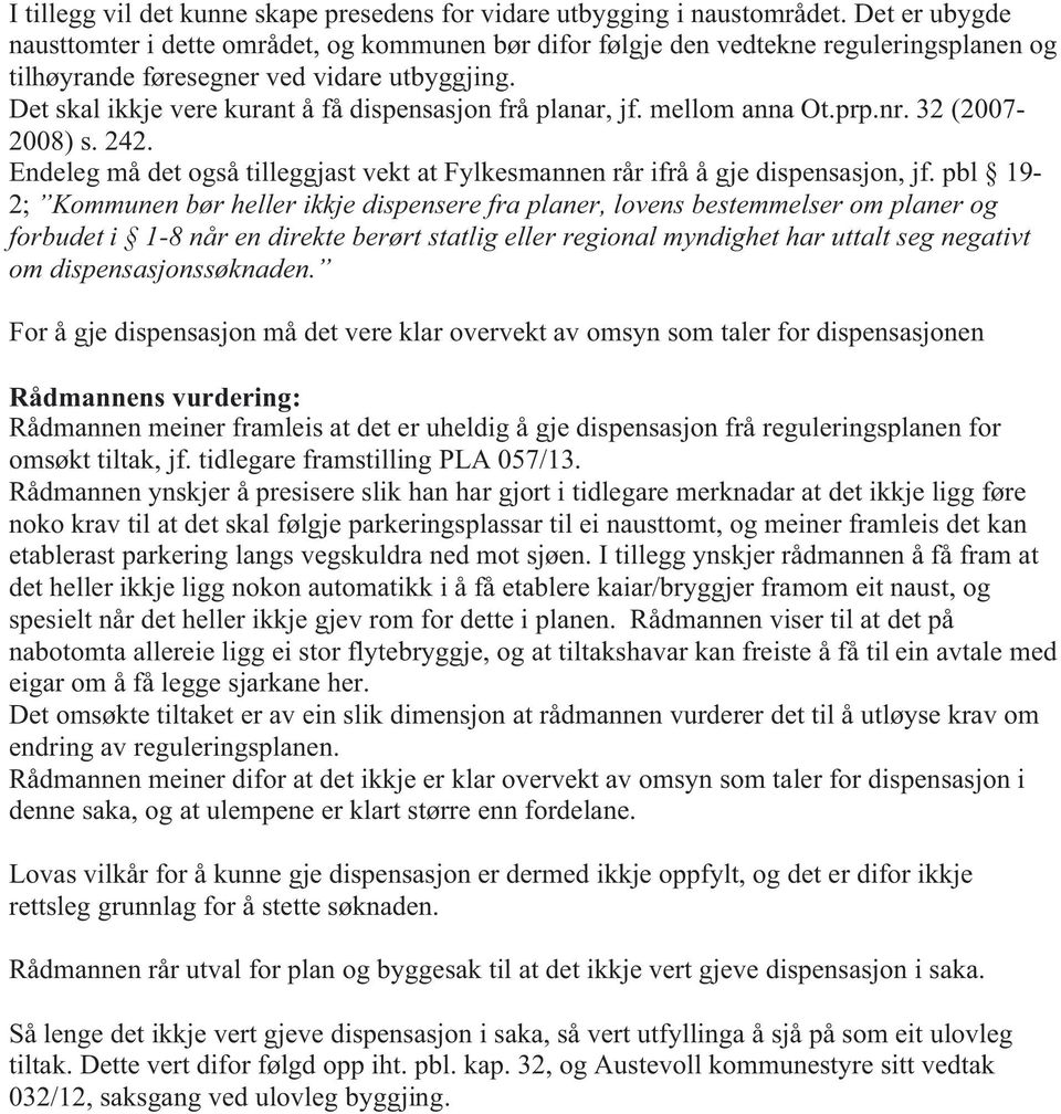 Det skal ikkje vere kurant å få dispensasjon frå planar, jf. mellom anna Ot.prp.nr. 32 (2007-2008) s. 242. Endeleg må det også tilleggjast vekt at Fylkesmannen rår ifrå å gje dispensasjon, jf.