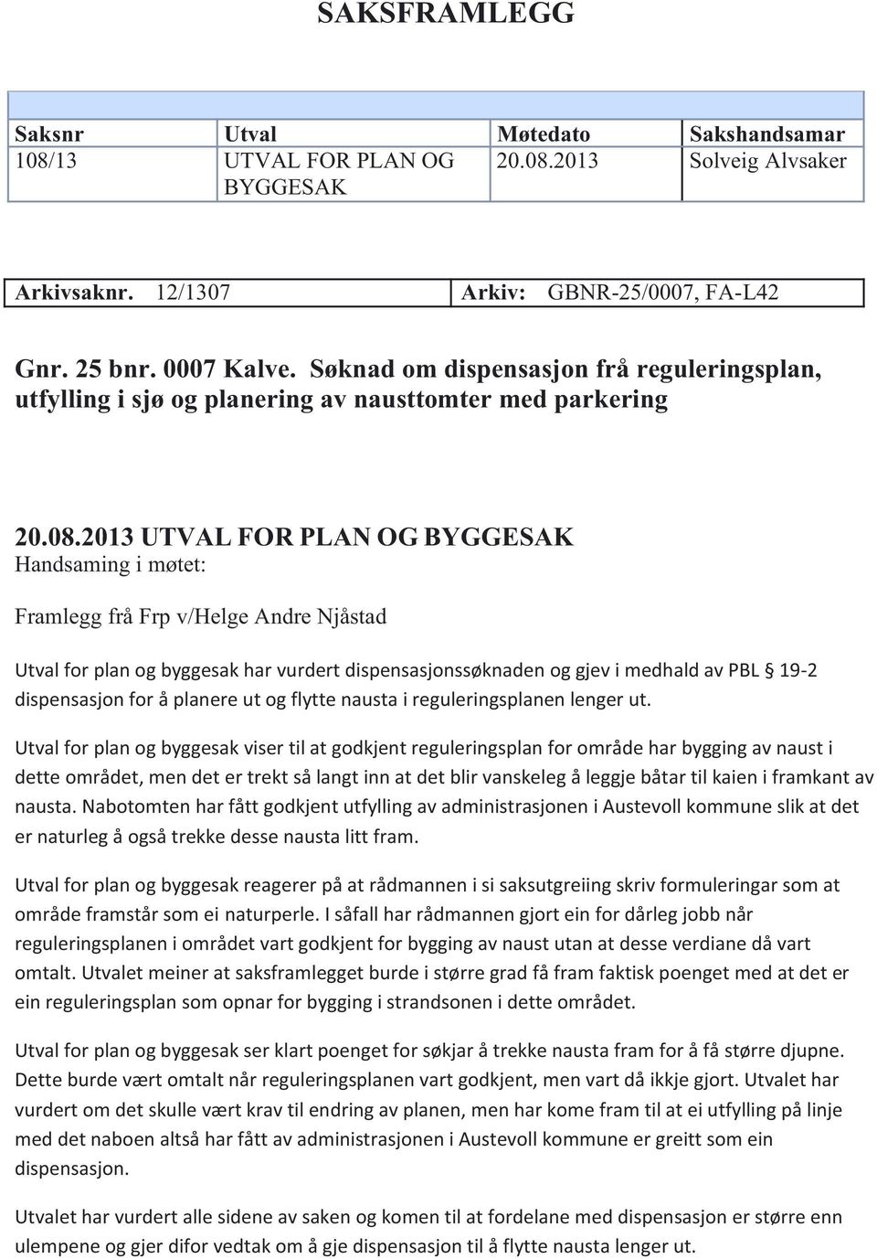 2013 UTVAL FOR PLAN OG BYGGESAK Handsaming i møtet: Framlegg frå Frp v/helge Andre Njåstad Utval for plan og byggesak har vurdert dispensasjonssøknaden og gjev i medhald av PBL 19-2 dispensasjon for