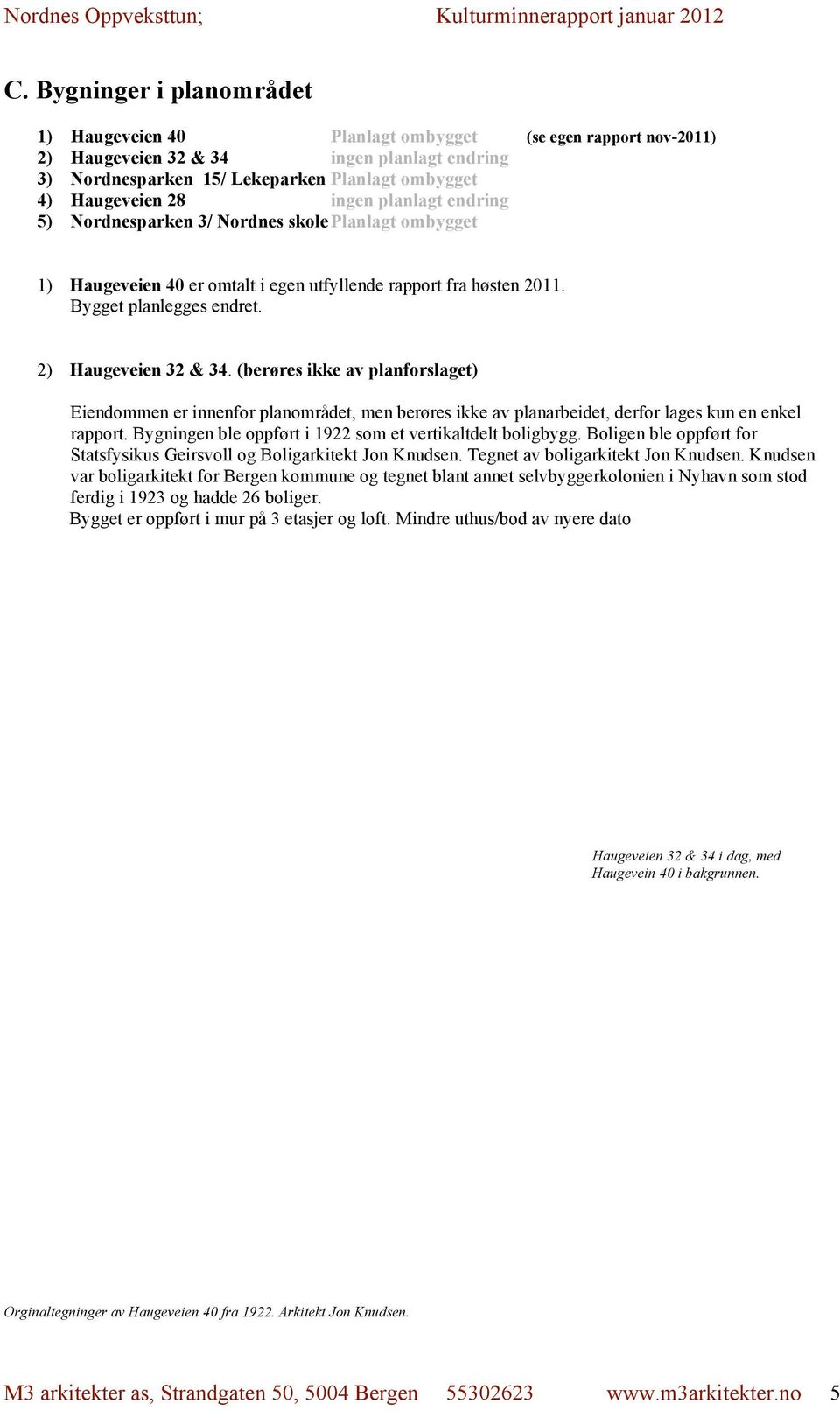 (berøres ikke av planforslaget) Eiendommen er innenfor planområdet, men berøres ikke av planarbeidet, derfor lages kun en enkel rapport. Bygningen ble oppført i 1922 som et vertikaltdelt boligbygg.