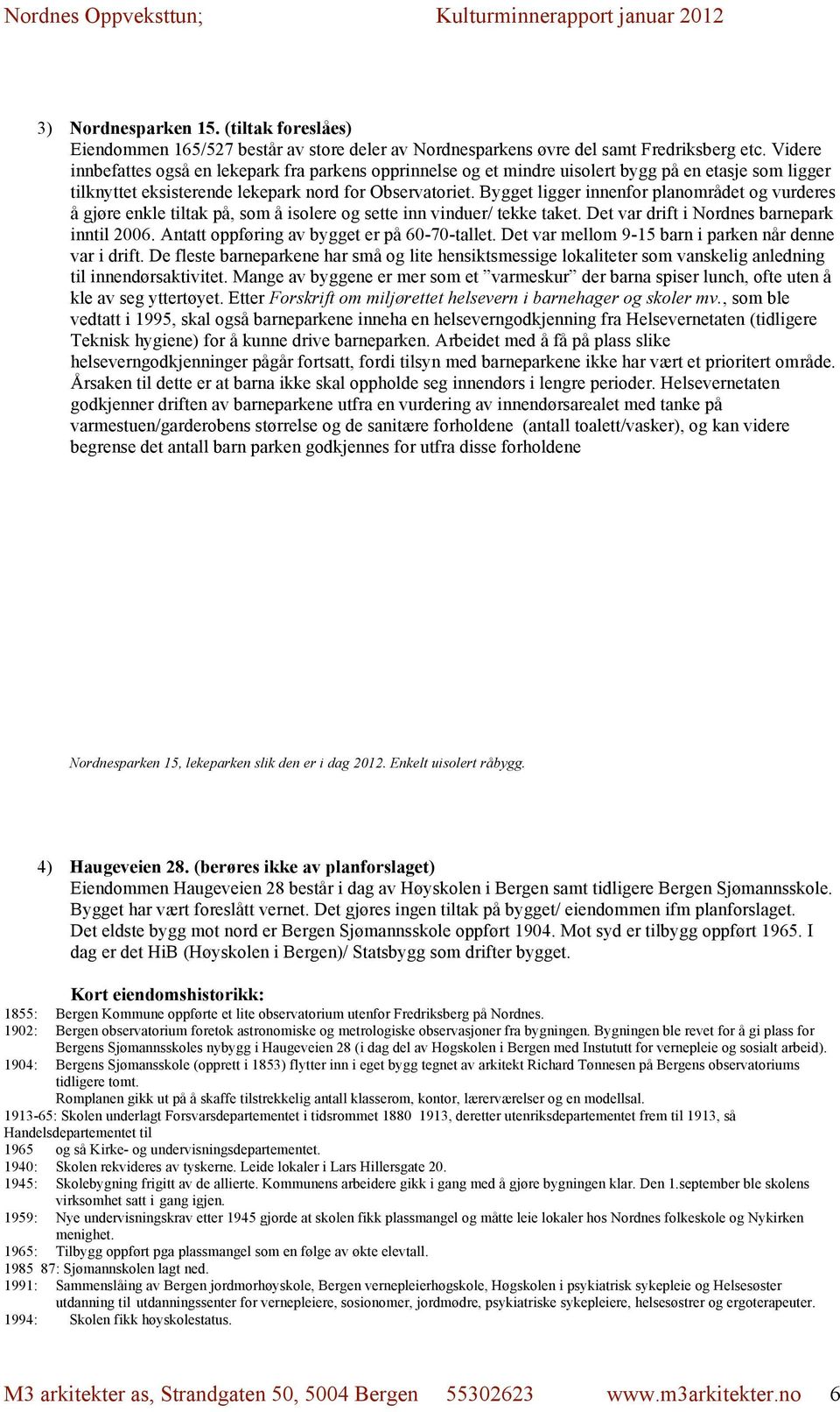 Bygget ligger innenfor planområdet og vurderes å gjøre enkle tiltak på, som å isolere og sette inn vinduer/ tekke taket. Det var drift i Nordnes barnepark inntil 2006.