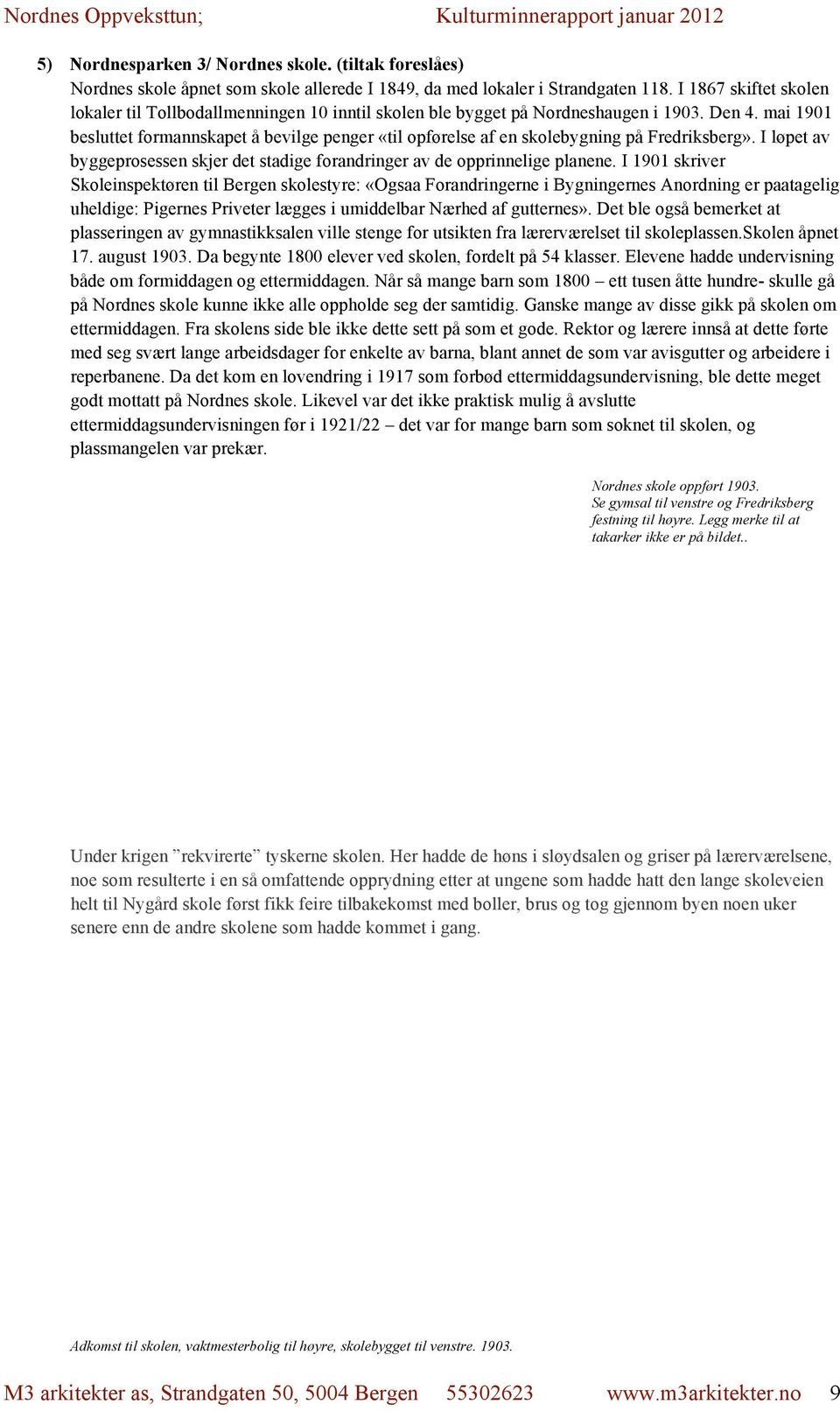 mai 1901 besluttet formannskapet å bevilge penger «til opførelse af en skolebygning på Fredriksberg». I løpet av byggeprosessen skjer det stadige forandringer av de opprinnelige planene.