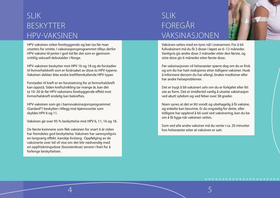 HPV-vaksinen beskytter mot HPV 16 og 18 og de for stadier til livmorhalskreft som er forårsaket av disse to HPV-typene. Vaksinen dekker ikke andre kreftfrem kallende HPV-typer.