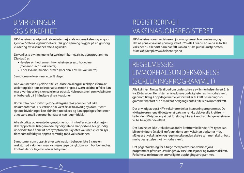 De vanligste bivirkningene for vaksinen i barnevaksinasjonsprogrammet (Gardasil) er: Hevelse, ømhet i armen hvor vaksinen er satt, hodepine (mer enn 1 av 10 vaksinerte).