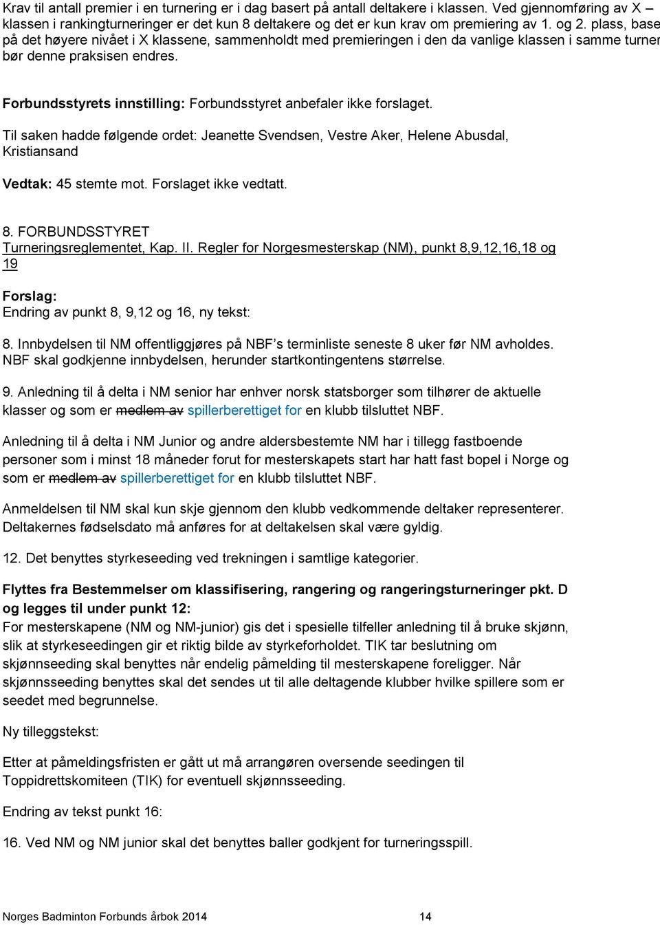 Forbundsstyrets innstilling: Forbundsstyret anbefaler ikke forslaget. Til saken hadde følgende ordet: Jeanette Svendsen, Vestre Aker, Helene Abusdal, Kristiansand Vedtak: 45 stemte mot.