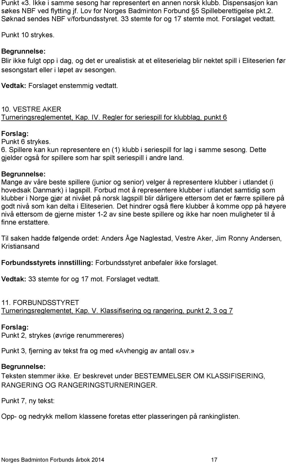 Begrunnelse: Blir ikke fulgt opp i dag, og det er urealistisk at et eliteserielag blir nektet spill i Eliteserien før sesongstart eller i løpet av sesongen. Vedtak: Forslaget enstemmig vedtatt. 10.